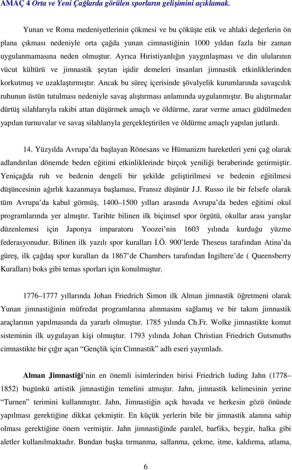 Ayrıca Hıristiyanlığın yaygınlaşması ve din ulularının vücut kültürü ve jimnastik şeytan işidir demeleri insanları jimnastik etkinliklerinden korkutmuş ve uzaklaştırmıştır.