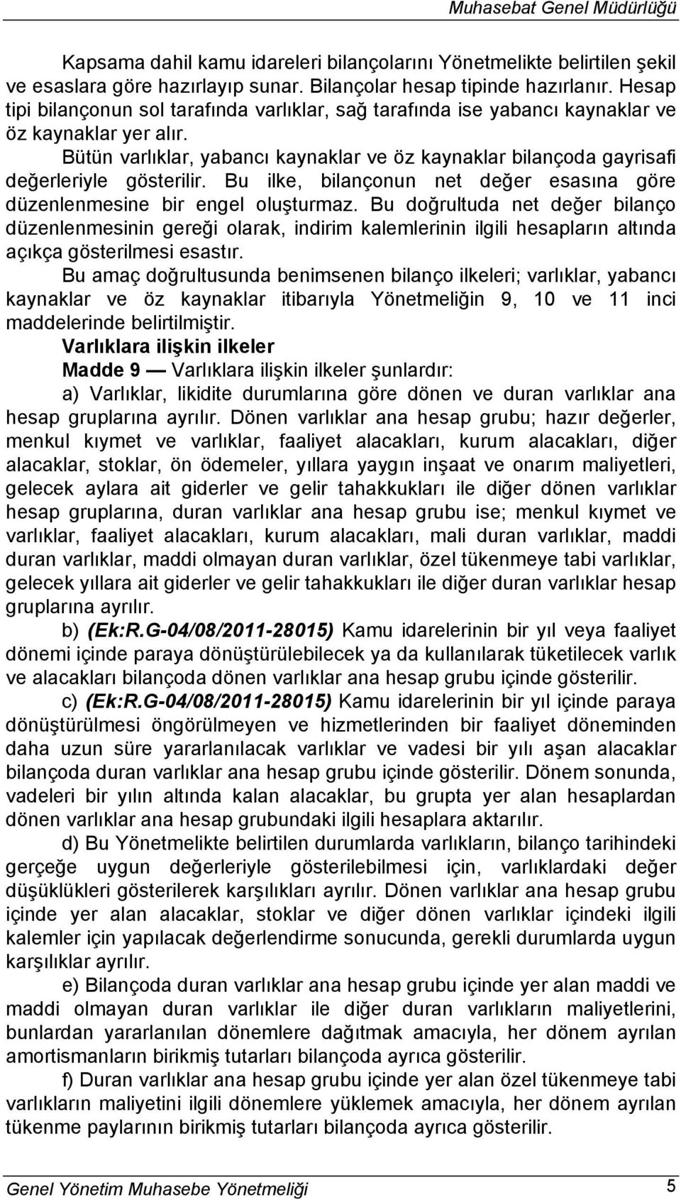 Bütün varlıklar, yabancı kaynaklar ve öz kaynaklar bilançoda gayrisafi değerleriyle gösterilir. Bu ilke, bilançonun net değer esasına göre düzenlenmesine bir engel oluşturmaz.