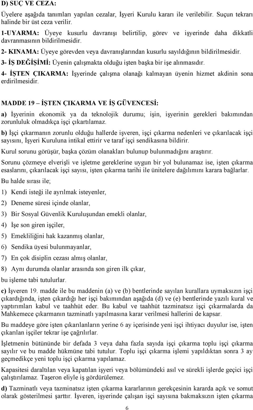 3- İŞ DEĞİŞİMİ: Üyenin çalışmakta olduğu işten başka bir işe alınmasıdır. 4- İŞTEN ÇIKARMA: İşyerinde çalışma olanağı kalmayan üyenin hizmet akdinin sona erdirilmesidir.