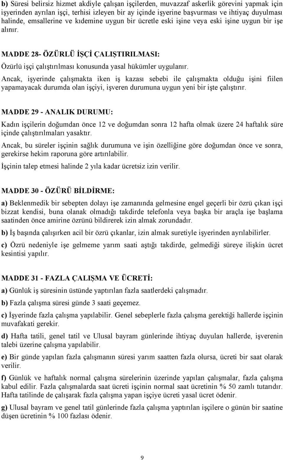 Ancak, işyerinde çalışmakta iken iş kazası sebebi ile çalışmakta olduğu işini fiilen yapamayacak durumda olan işçiyi, işveren durumuna uygun yeni bir işte çalıştırır.