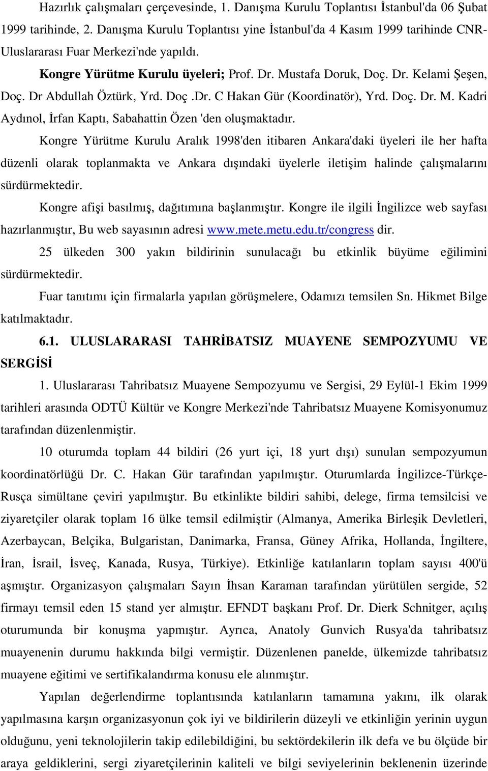 Dr Abdullah Öztürk, Yrd. Doç.Dr. C Hakan Gür (Koordinatör), Yrd. Doç. Dr. M. Kadri Aydınol, Đrfan Kaptı, Sabahattin Özen 'den oluşmaktadır.