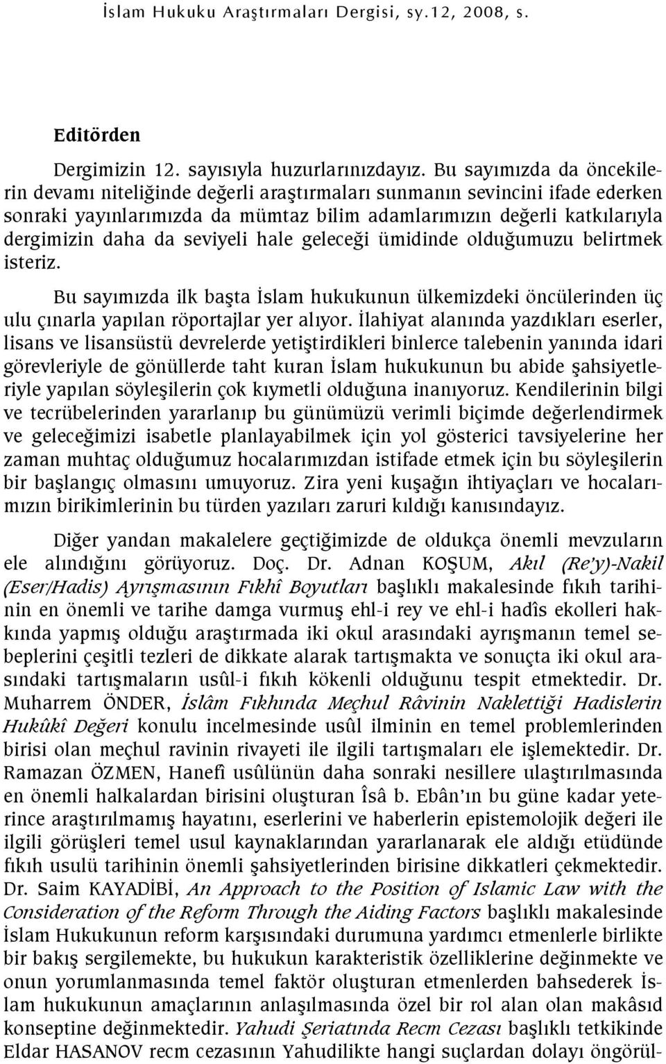 gelecegi ümidinde oldugumuzu belirtmek isteriz. Bu saymzda ilk bata slam hukukunun ülkemizdeki öncülerinden üç ulu çnarla yaplan röportajlar yer alyor.