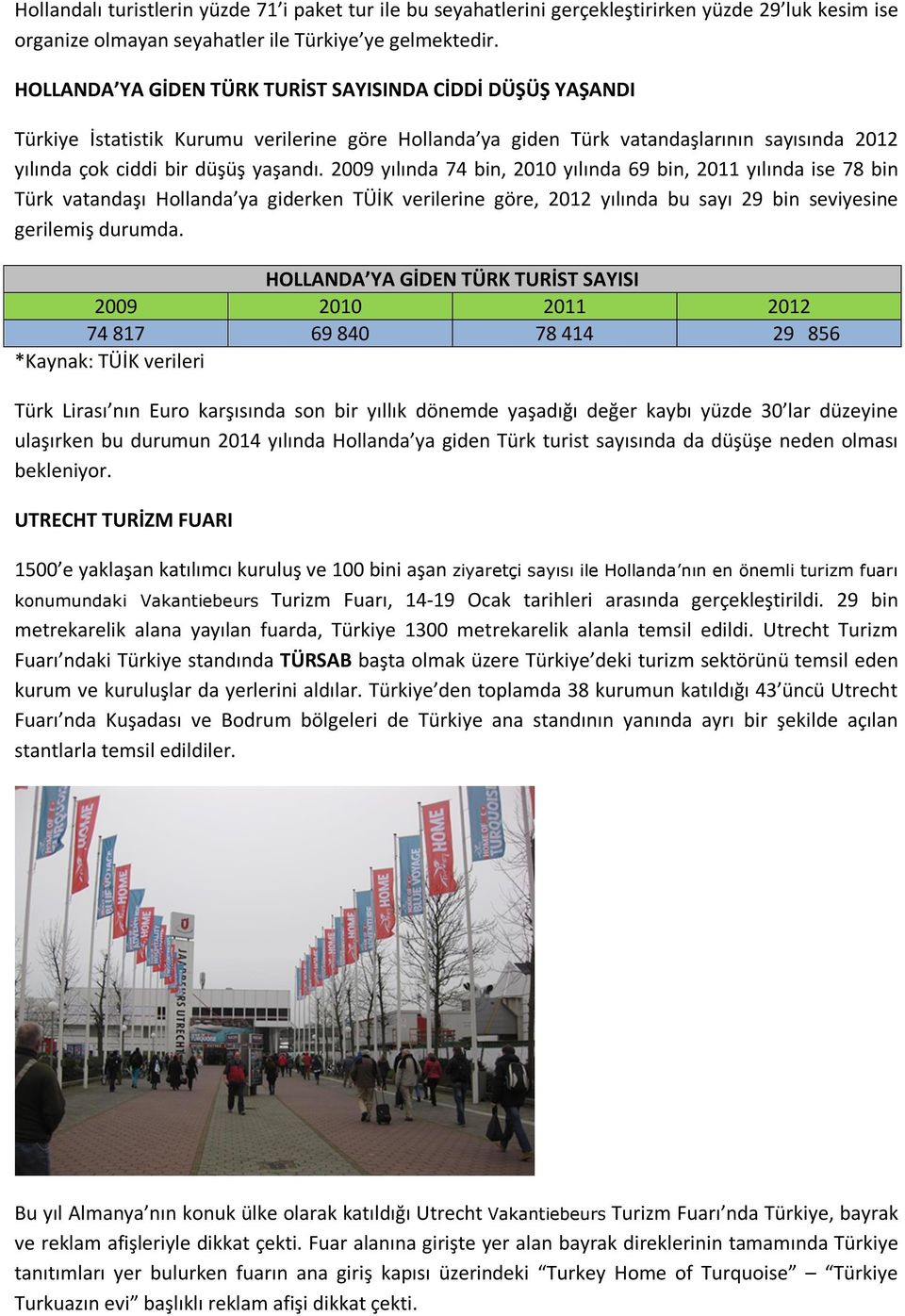 2009 yılında 74 bin, 2010 yılında 69 bin, 2011 yılında ise 78 bin Türk vatandaşı Hollanda ya giderken TÜİK verilerine göre, 2012 yılında bu sayı 29 bin seviyesine gerilemiş durumda.