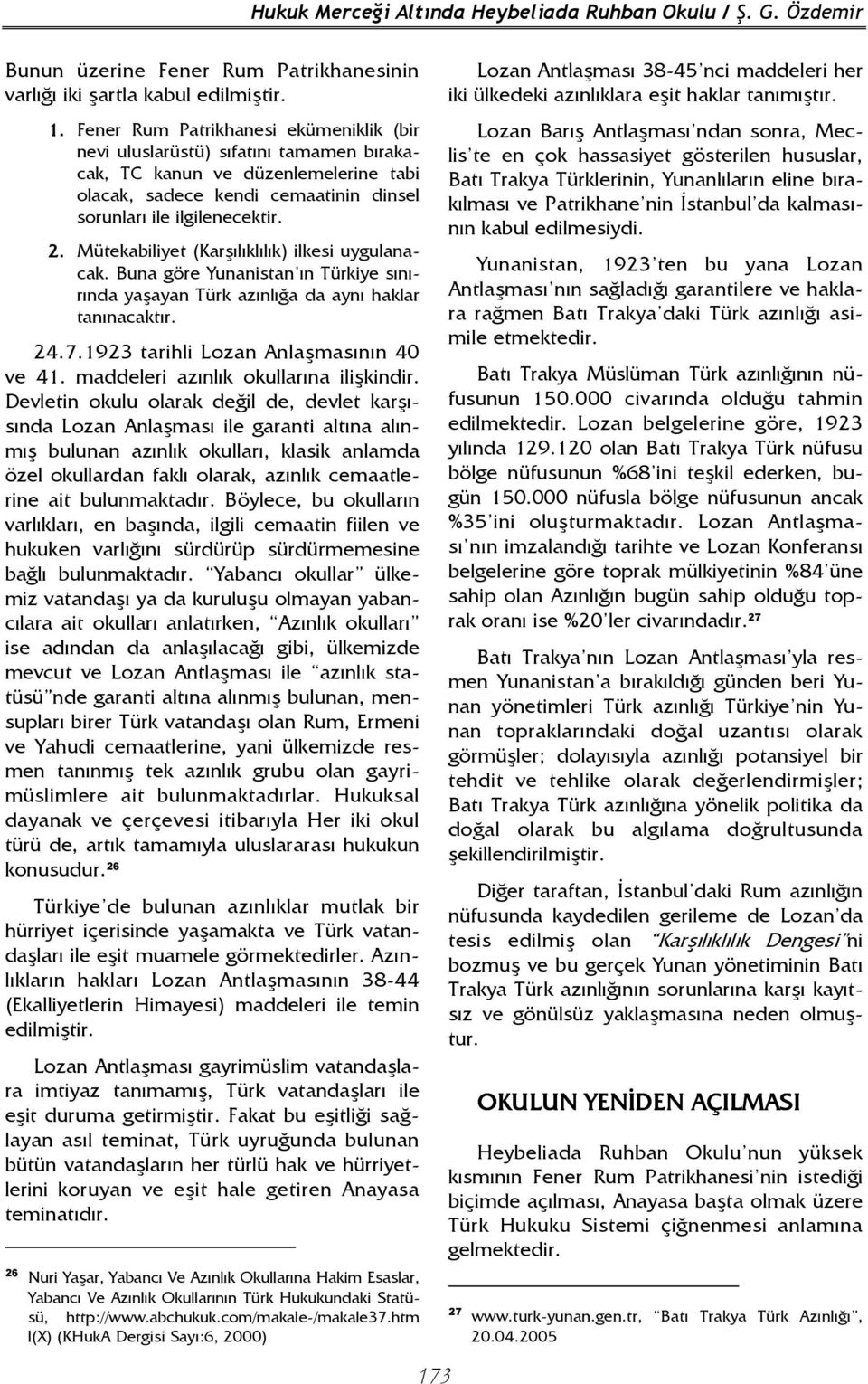 Mütekabiliyet (Karşılıklılık) ilkesi uygulanacak. Buna göre Yunanistan ın Türkiye sınırında yaşayan Türk azınlığa da aynı haklar tanınacaktır. 24.7.1923 tarihli Lozan Anlaşmasının 40 ve 41.