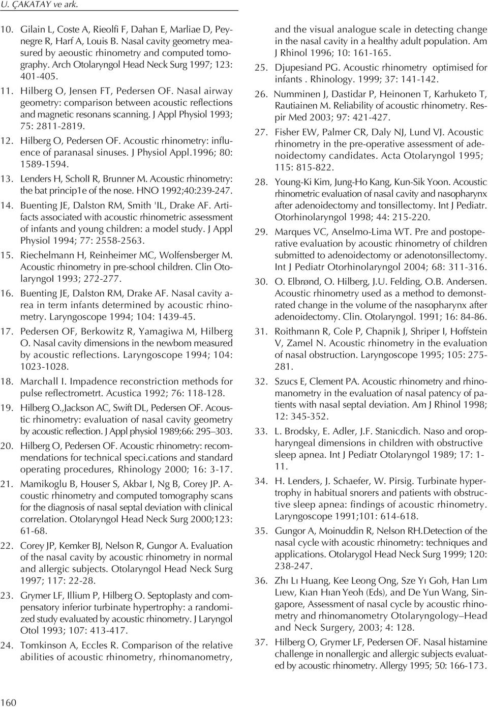 J Appl Physiol 1993; 75: 2811-2819. 12. Hilberg O, Pedersen OF. Acoustic rhinometry: influence of paranasal sinuses. J Physiol Appl.1996; 80: 1589-1594. 13. Lenders H, ScholI R, Brunner M.