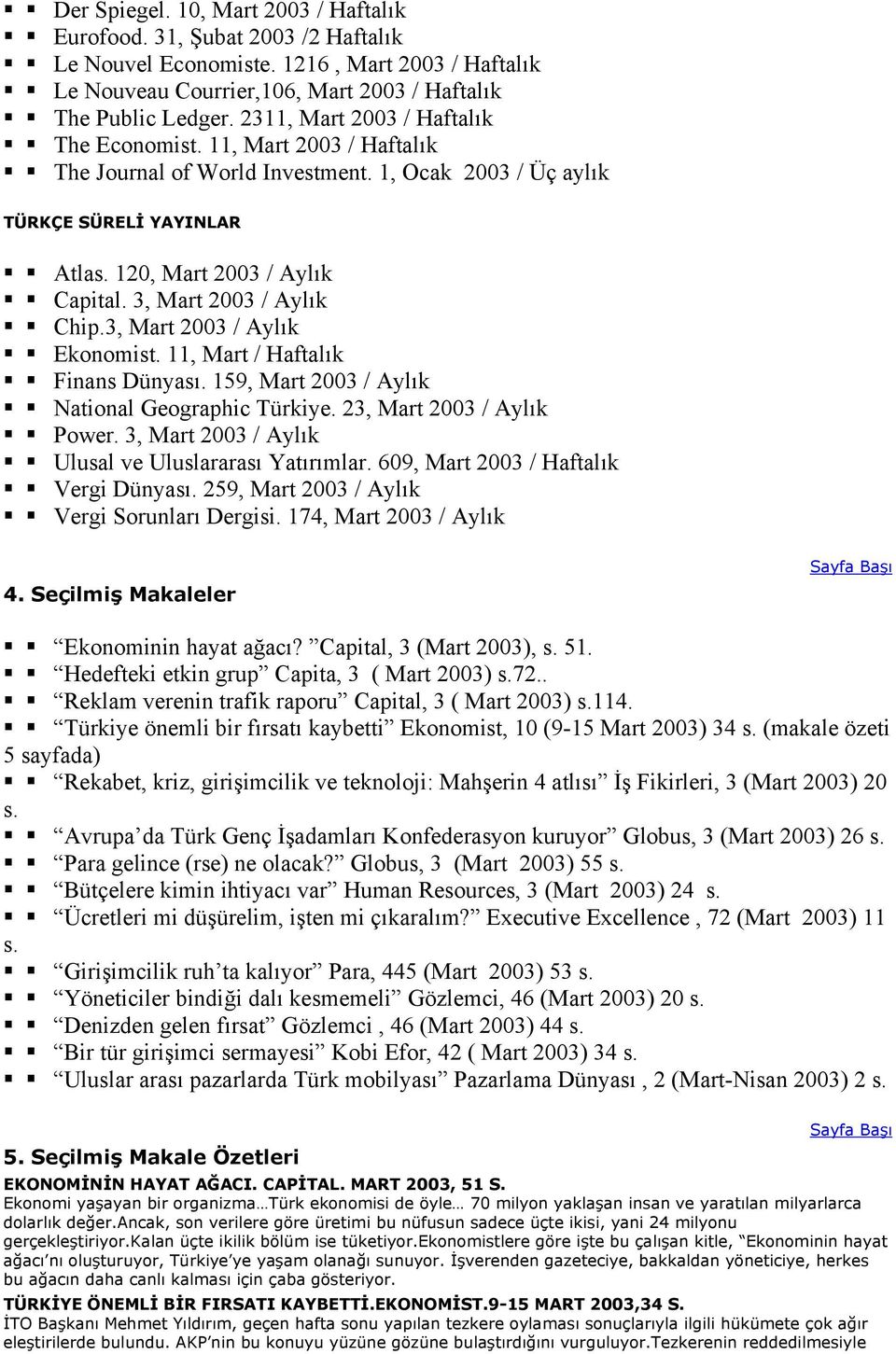 3, Mart 2003 / Aylık Chip.3, Mart 2003 / Aylık Ekonomist. 11, Mart / Haftalık Finans Dünyası. 159, Mart 2003 / Aylık National Geographic Türkiye. 23, Mart 2003 / Aylık Power.