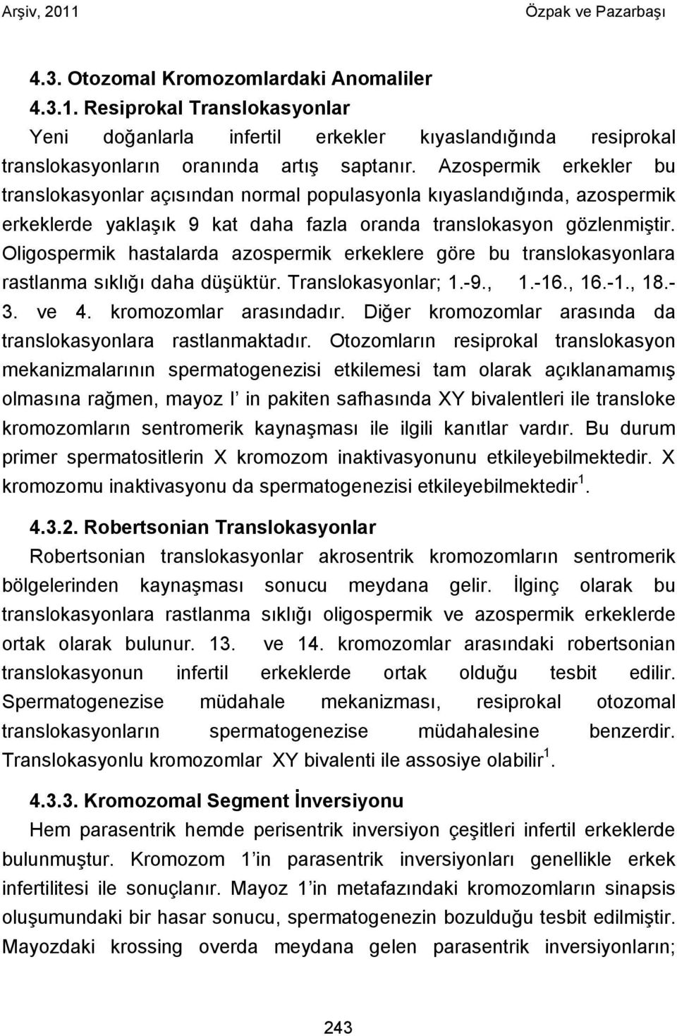 Oligospermik hastalarda azospermik erkeklere göre bu translokasyonlara rastlanma sıklığı daha düşüktür. Translokasyonlar; 1.-9., 1.-16., 16.-1., 18.- 3. ve 4. kromozomlar arasındadır.