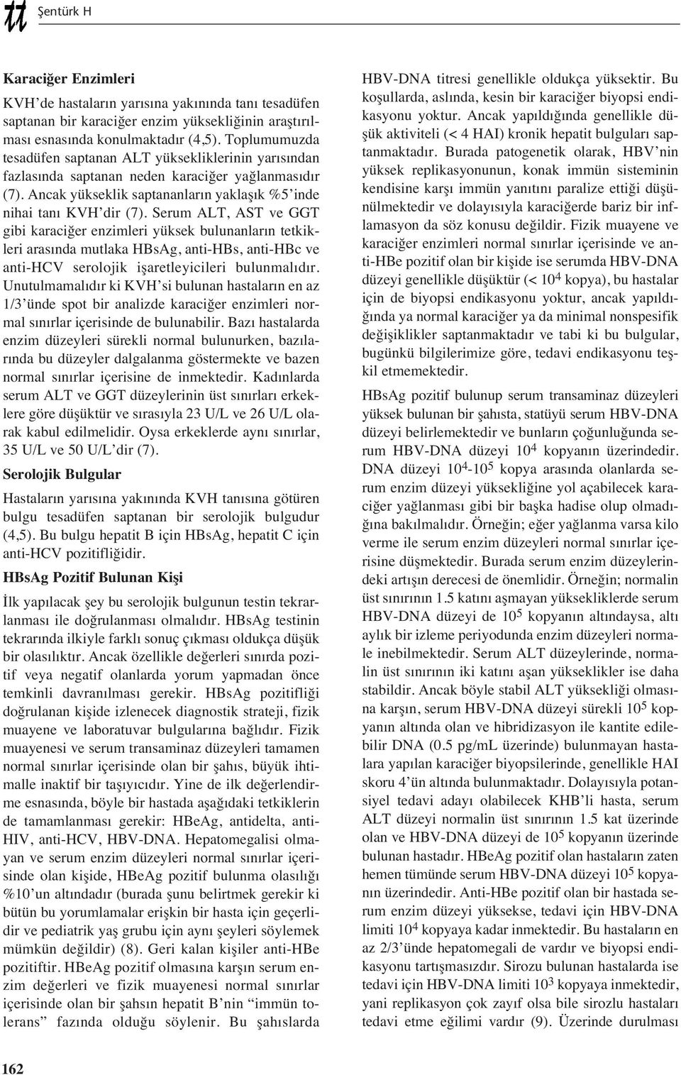 Serum ALT, AST ve GGT gibi karaciğer enzimleri yüksek bulunanlar n tetkikleri aras nda mutlaka HBsAg, anti-hbs, anti-hbc ve anti-hcv serolojik işaretleyicileri bulunmal d r.