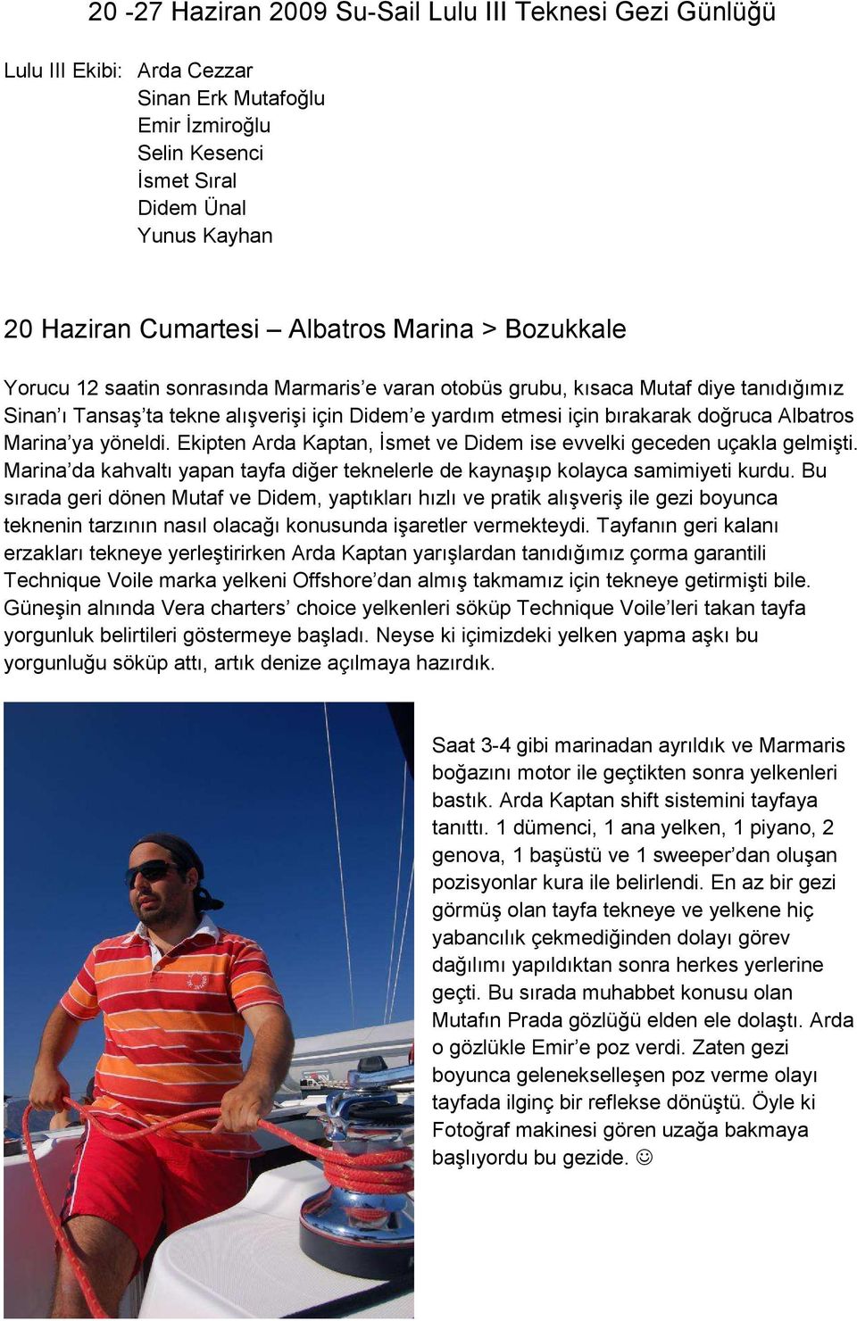 Albatros Marina ya yöneldi. Ekipten Arda Kaptan, İsmet ve Didem ise evvelki geceden uçakla gelmişti. Marina da kahvaltı yapan tayfa diğer teknelerle de kaynaşıp kolayca samimiyeti kurdu.