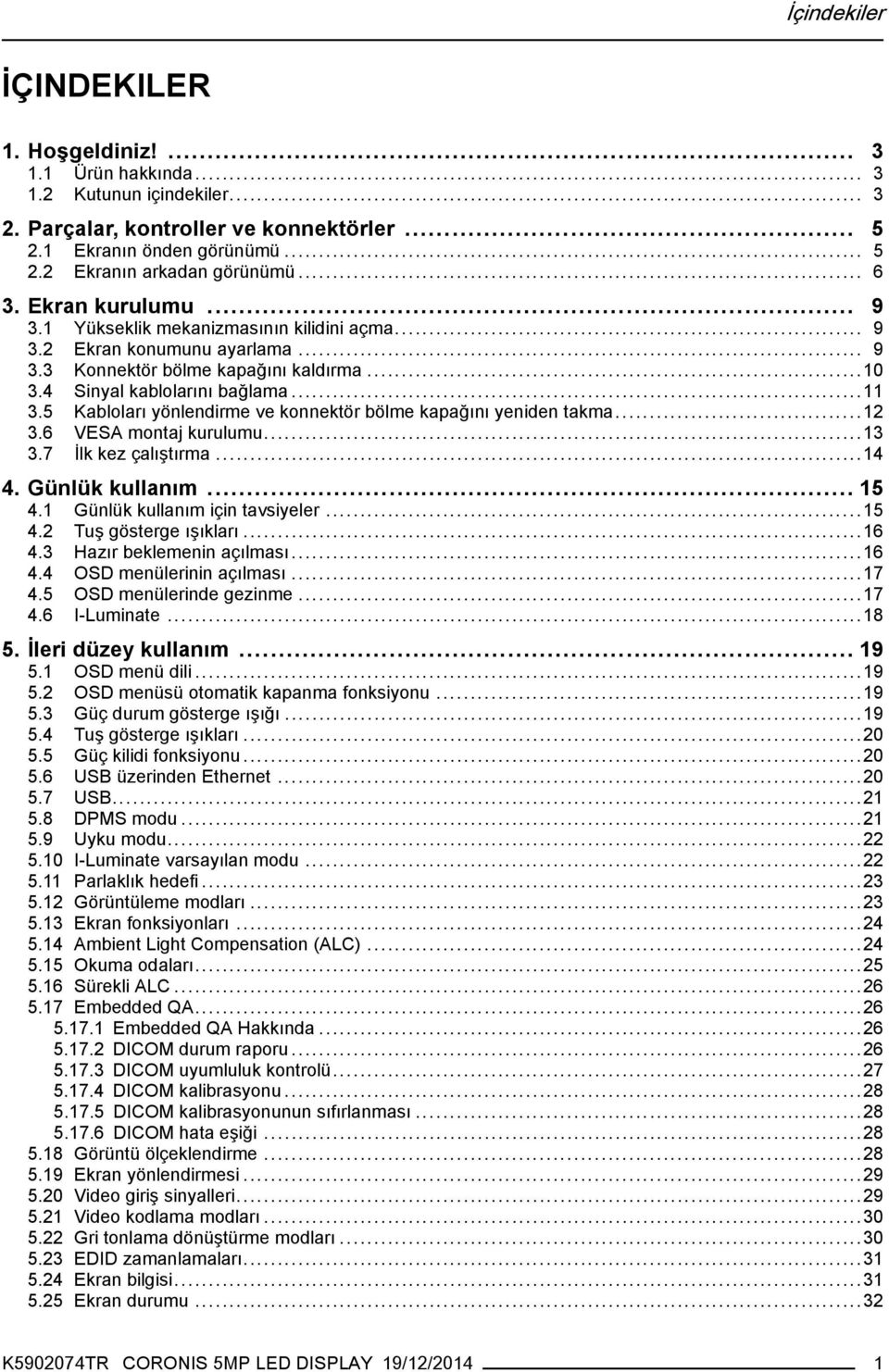 5 Kabloları yönlendirme ve konnektör bölme kapağını yeniden takma...12 3.6 VESA montaj kurulumu...13 3.7 İlk kez çalıştırma...14 4. Günlük kullanım... 15 4.1 Günlük kullanım için tavsiyeler...15 4.2 Tuş gösterge ışıkları.