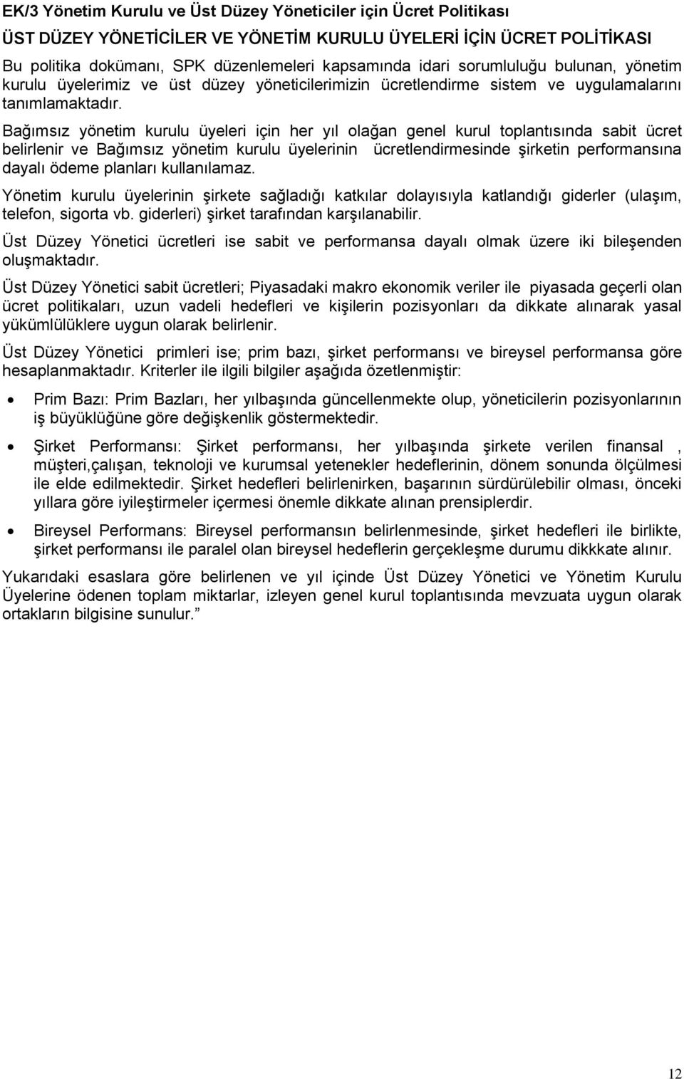 Bağımsız yönetim kurulu üyeleri için her yıl olağan genel kurul toplantısında sabit ücret belirlenir ve Bağımsız yönetim kurulu üyelerinin ücretlendirmesinde şirketin performansına dayalı ödeme