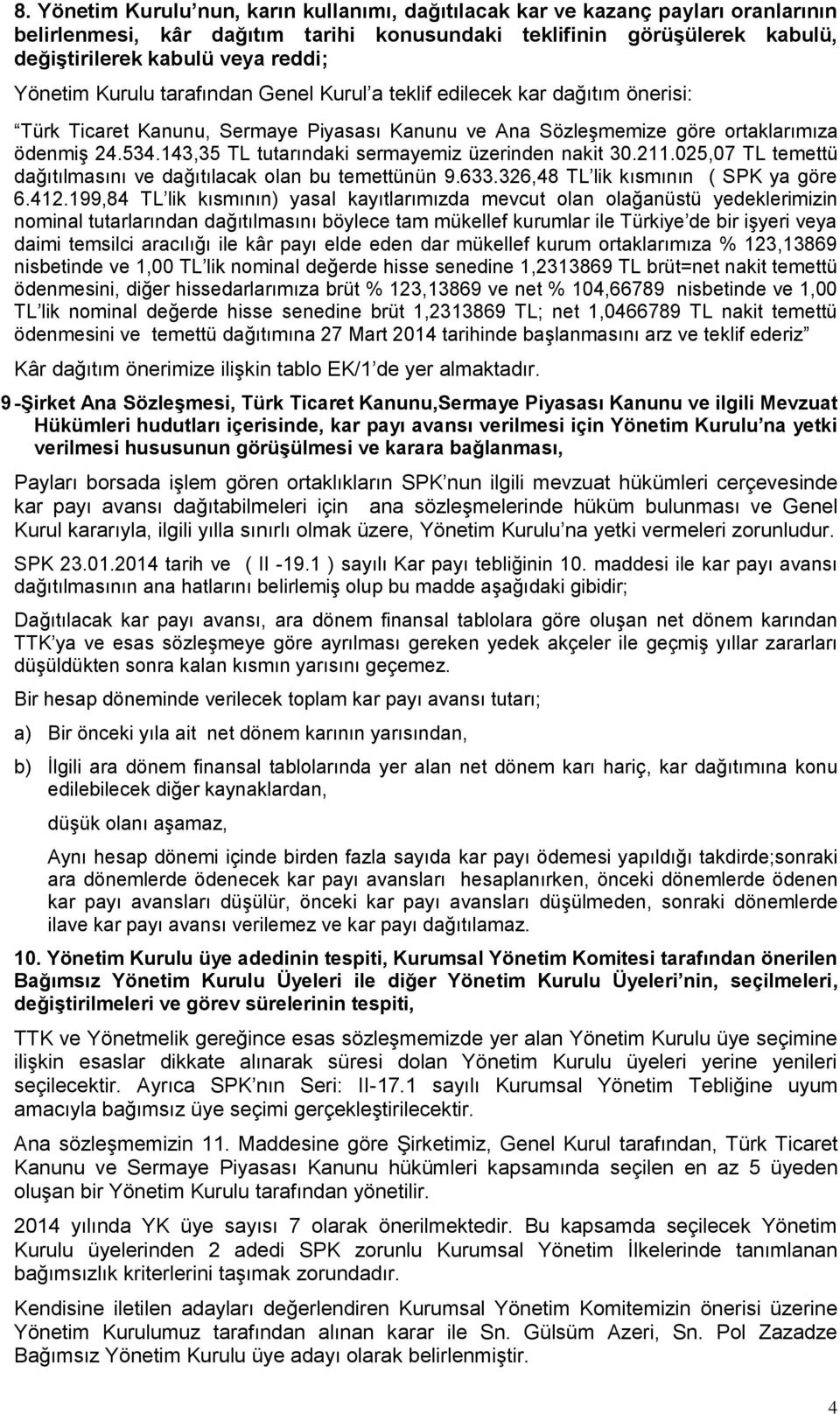 143,35 TL tutarındaki sermayemiz üzerinden nakit 30.211.025,07 TL temettü dağıtılmasını ve dağıtılacak olan bu temettünün 9.633.326,48 TL lik kısmının ( SPK ya göre 6.412.