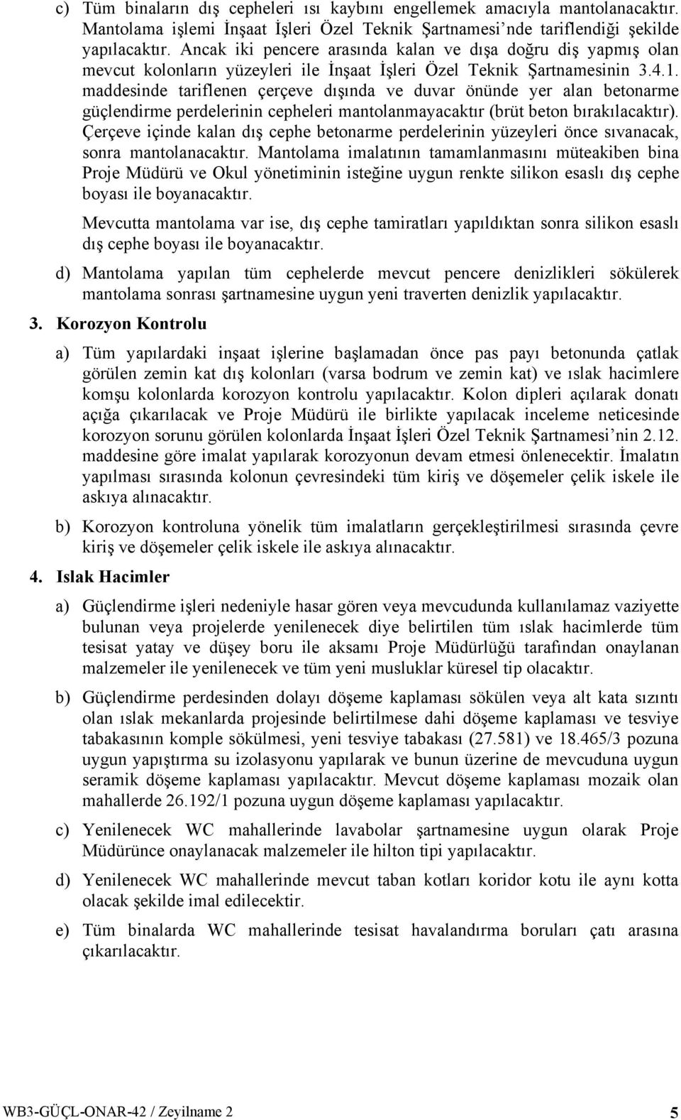 Şartnamesinin 3.4.1. maddesinde tariflenen çerçeve dışında ve duvar önünde yer alan betonarme güçlendirme perdelerinin cepheleri mantolanmayacaktır (brüt beton bırakılacaktır).