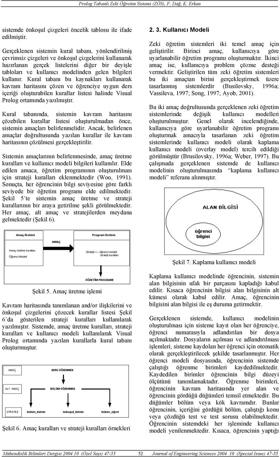 bilgileri kullanır. Kural tabanı bu kaynakları kullanarak kavram haritasını çözen ve öğrenciye uygun ders içeriği oluşturabilen kurallar listesi halinde Visual Prolog ortamında yazılmıştır.