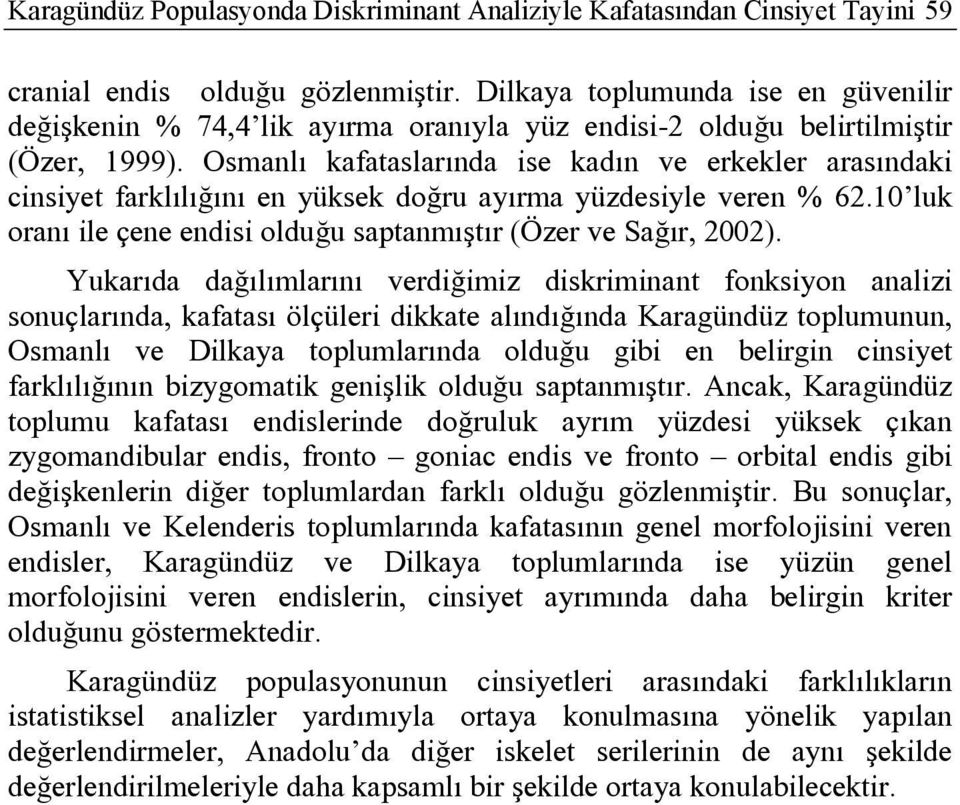 Osmanlı kafataslarında ise kadın ve erkekler arasındaki cinsiyet farklılığını en yüksek doğru ayırma yüzdesiyle veren % 62.10 luk oranı ile çene endisi olduğu saptanmıştır (Özer ve Sağır, 2002).
