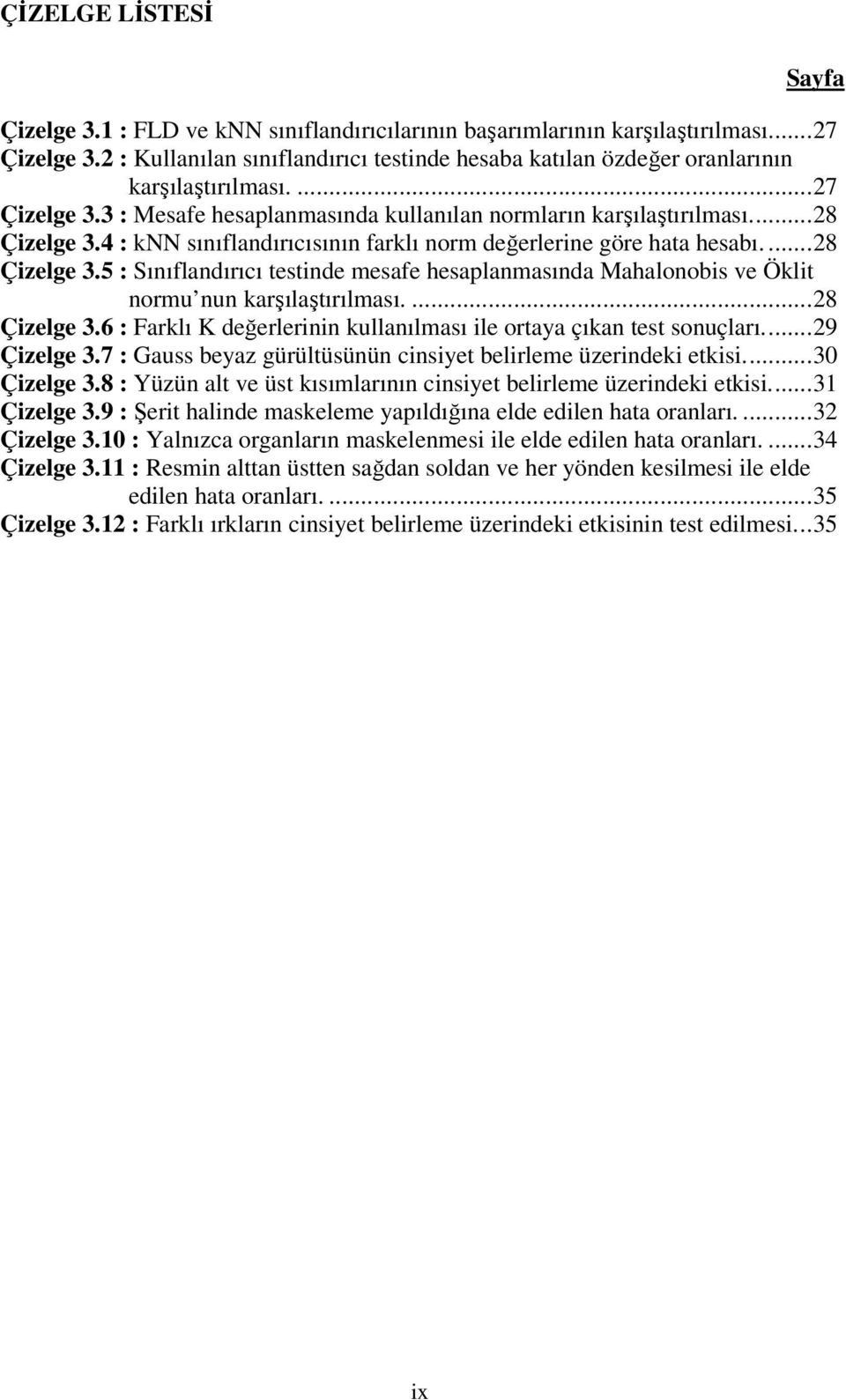 ...8 Çzelge 3.6 : Farklı K değerlernn kullanılması le oraya çıkan es sonuçları...9 Çzelge 3.7 : Gauss beyaz gürülüsünün cnsye belrleme üzerndek eks...30 Çzelge 3.