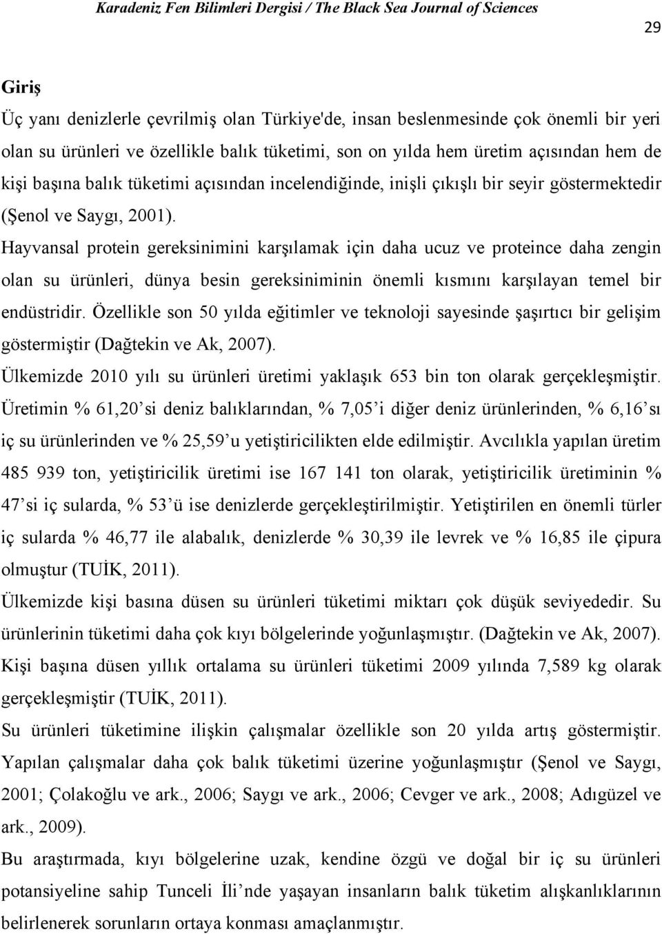 Hayvansal protein gereksinimini karşılamak için daha ucuz ve proteince daha zengin olan su ürünleri, dünya besin gereksiniminin önemli kısmını karşılayan temel bir endüstridir.