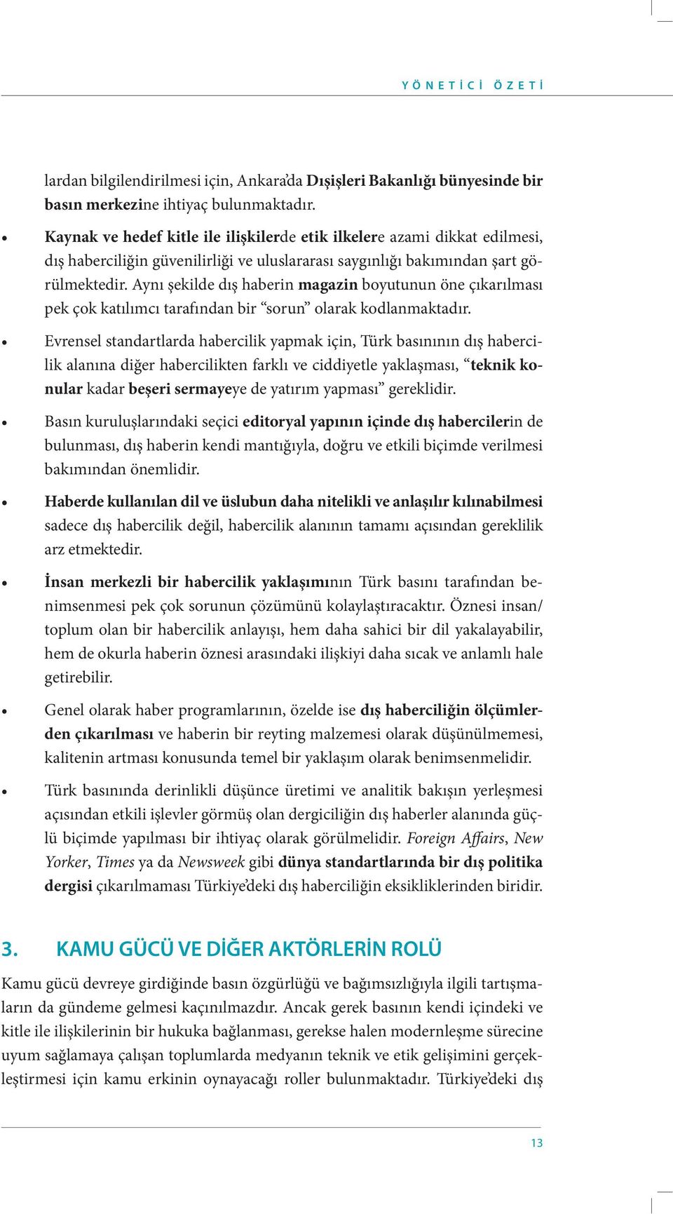 Aynı şekilde dış haberin magazin boyutunun öne çıkarılması pek çok katılımcı tarafından bir sorun olarak kodlanmaktadır.