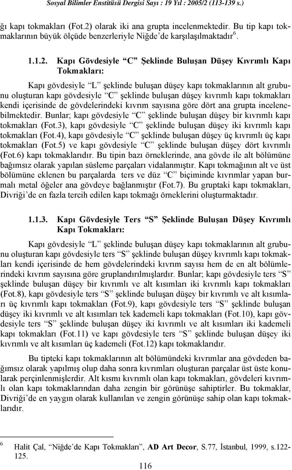 Kapı Gövdesiyle C Şeklinde Buluşan Düşey Kıvrımlı Kapı Tokmakları: Kapı gövdesiyle L şeklinde buluşan düşey kapı tokmaklarının alt grubunu oluşturan kapı gövdesiyle C şeklinde buluşan düşey kıvrımlı