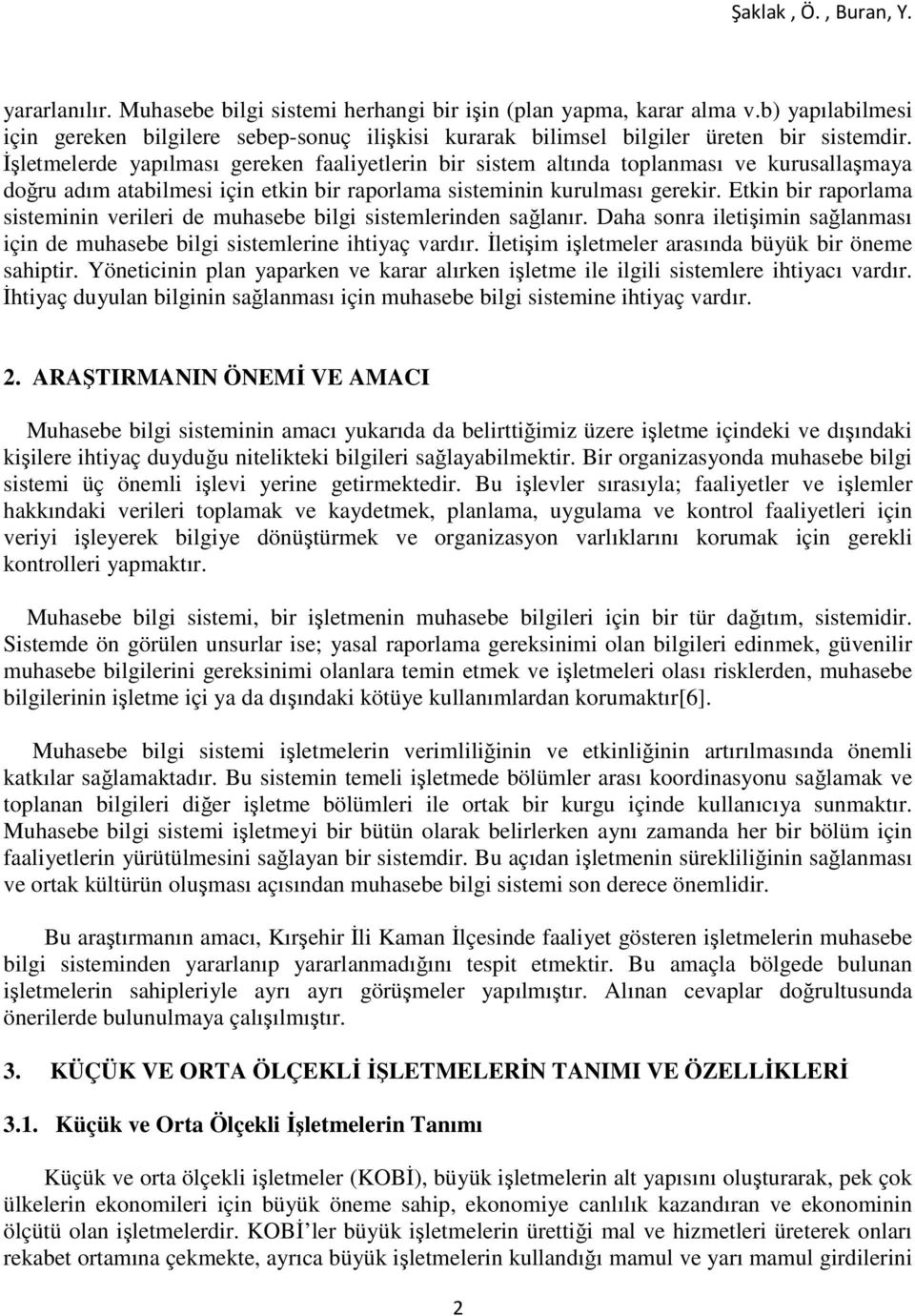 Etkin bir raporlama sisteminin verileri de muhasebe bilgi sistemlerinden sağlanır. Daha sonra iletişimin sağlanması için de muhasebe bilgi sistemlerine ihtiyaç vardır.