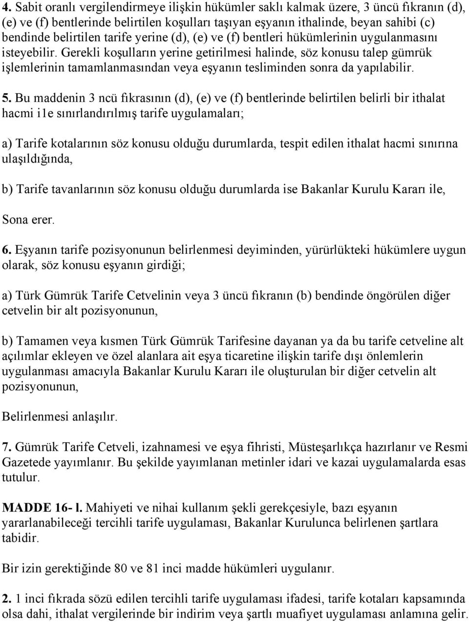 Gerekli koşulların yerine getirilmesi halinde, söz konusu talep gümrük işlemlerinin tamamlanmasından veya eşyanın tesliminden sonra da yapılabilir. 5.