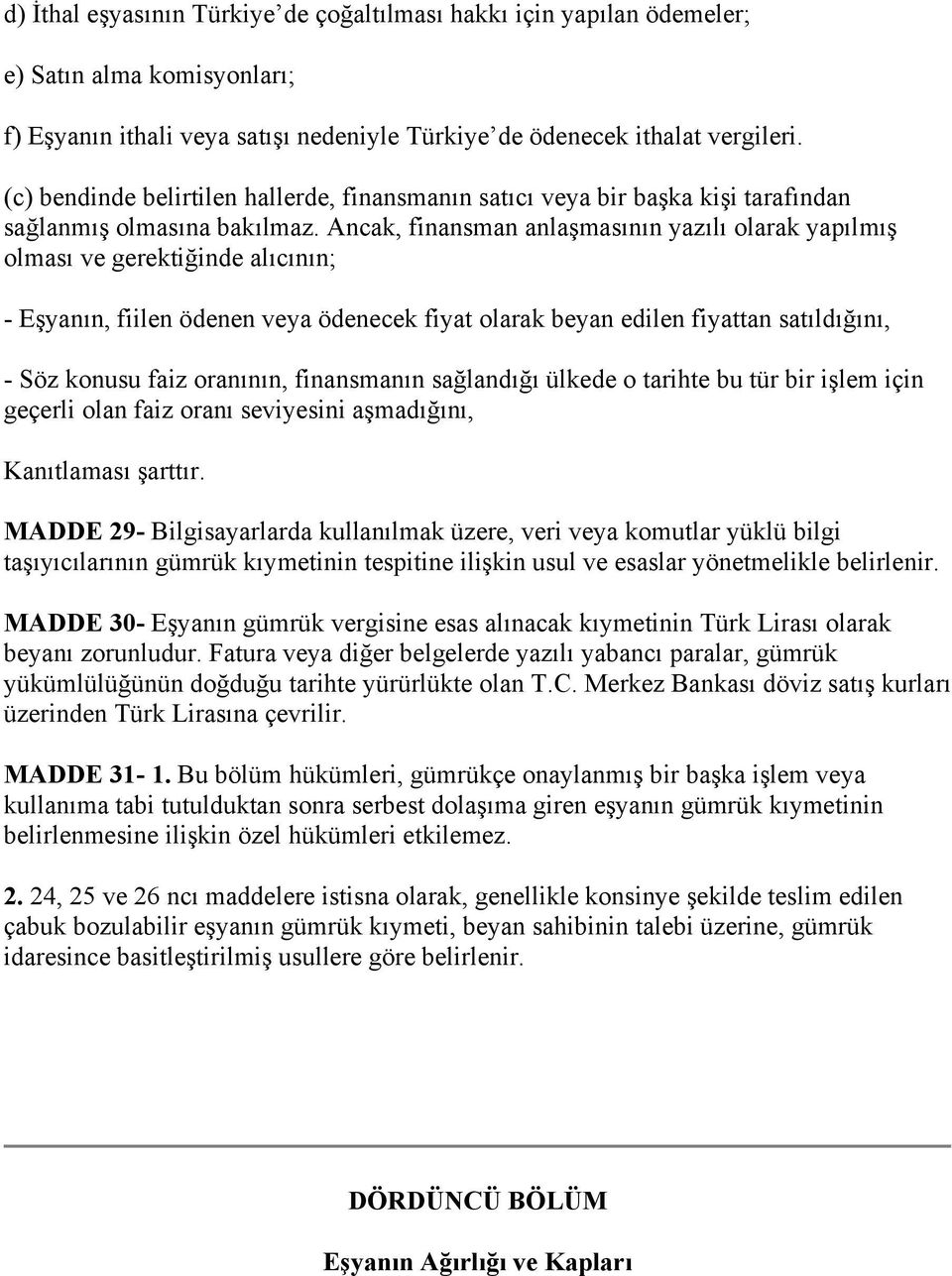 Ancak, finansman anlaşmasının yazılı olarak yapılmış olması ve gerektiğinde alıcının; - Eşyanın, fiilen ödenen veya ödenecek fiyat olarak beyan edilen fiyattan satıldığını, - Söz konusu faiz