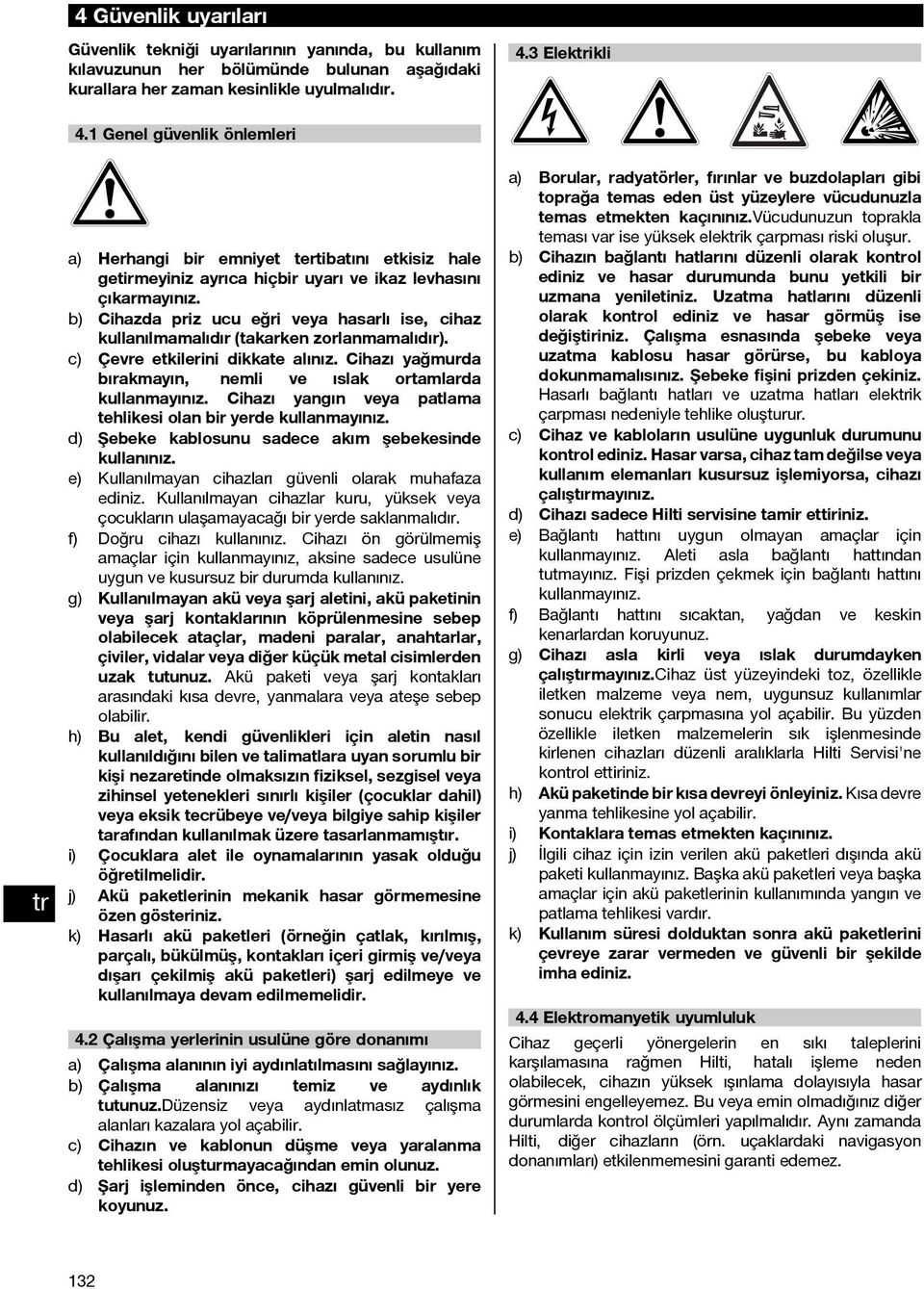 b) Cihazda priz ucu eğri veya hasarlı ise, cihaz kullanılmamalıdır (takarken zorlanmamalıdır). c) Çevre etkilerini dikkate alınız. Cihazı yağmurda bırakmayın, nemli ve ıslak ortamlarda kullanmayınız.