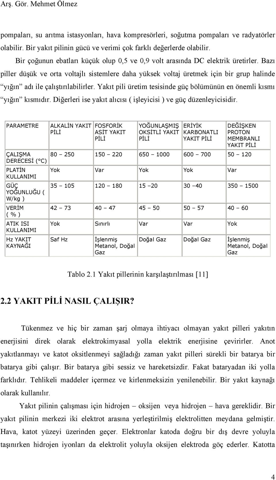 Bazı piller düşük ve orta voltajlı sistemlere daha yüksek voltaj üretmek için bir grup halinde yığın adı ile çalıştırılabilirler.