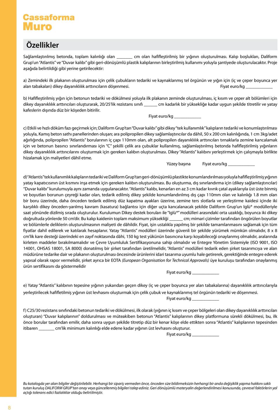 Proje aşağıda belirtildiği gibi yerine getirilecektir: a) Zemindeki ilk plakanın oluşturulması için çelik çubukların tedariki ve kaynaklanmış tel örgünün ve yığın için (iç ve çeper boyunca yer alan