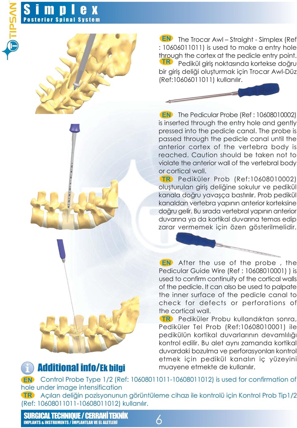 The Pedicular Probe (Ref : 10608010002) is inserted through the entry hole and gently pressed into the pedicle canal.