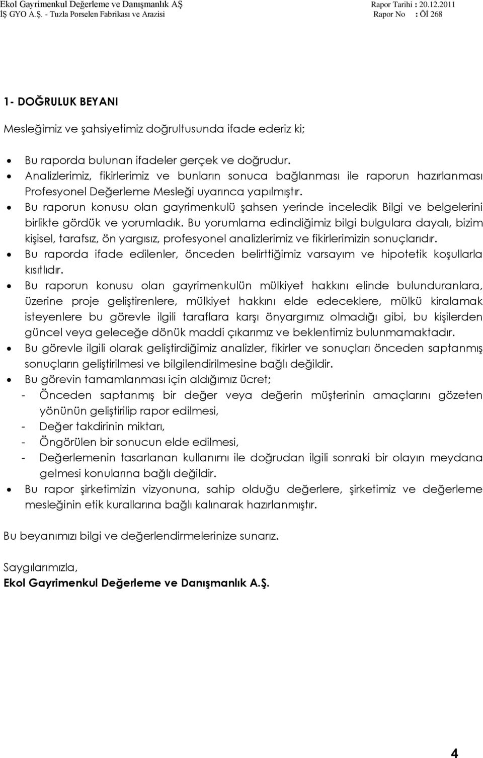 Bu raporun konusu olan gayrimenkulü Ģahsen yerinde inceledik Bilgi ve belgelerini birlikte gördük ve yorumladık.