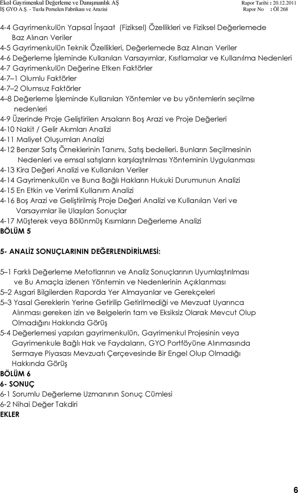 bu yöntemlerin seçilme nedenleri 4-9 Üzerinde Proje GeliĢtirilen Arsaların BoĢ Arazi ve Proje Değerleri 4-10 Nakit / Gelir Akımları Analizi 4-11 Maliyet OluĢumları Analizi 4-12 Benzer SatıĢ