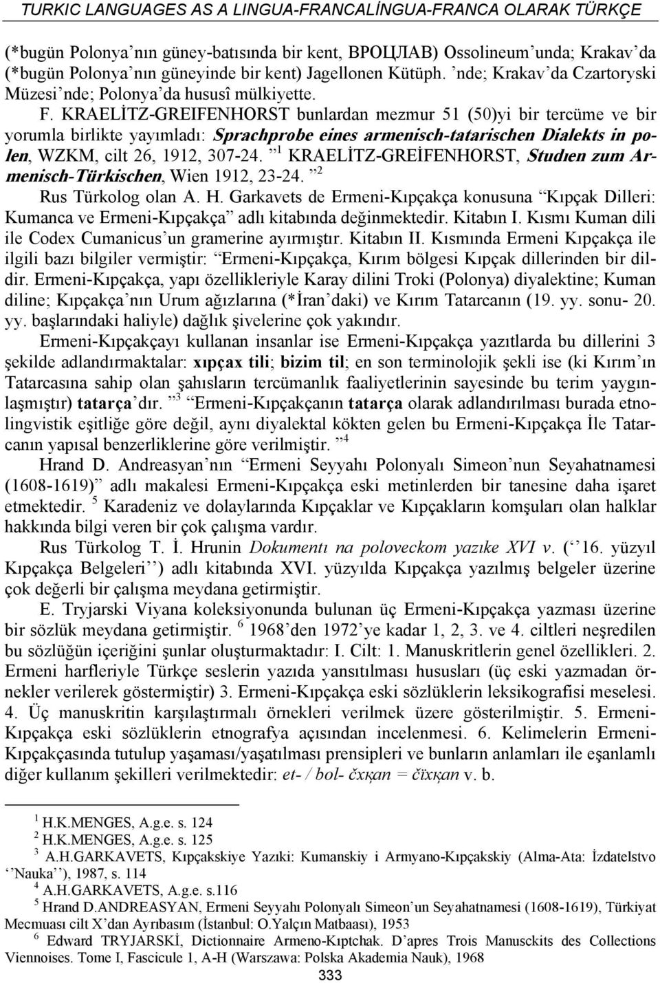 KRAELİTZ-GREIFENHORST bunlardan mezmur 51 (50)yi bir tercüme ve bir yorumla birlikte yayımladı: Sprachprobe eines armenisch-tatarischen Dialekts in polen, WZKM, cilt 26, 1912, 307-24.