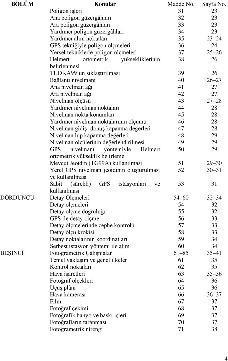 tekniklerle poligon ölçmeleri 37 25 26 Helmert ortometrik yüksekliklerinin 38 26 belirlenmesi TUDK99 un sıklaģtırılması 39 26 Bağlantı nivelmanı 40 26 27 na nivelman ağı 41 27 ra nivelman ağı 42 27