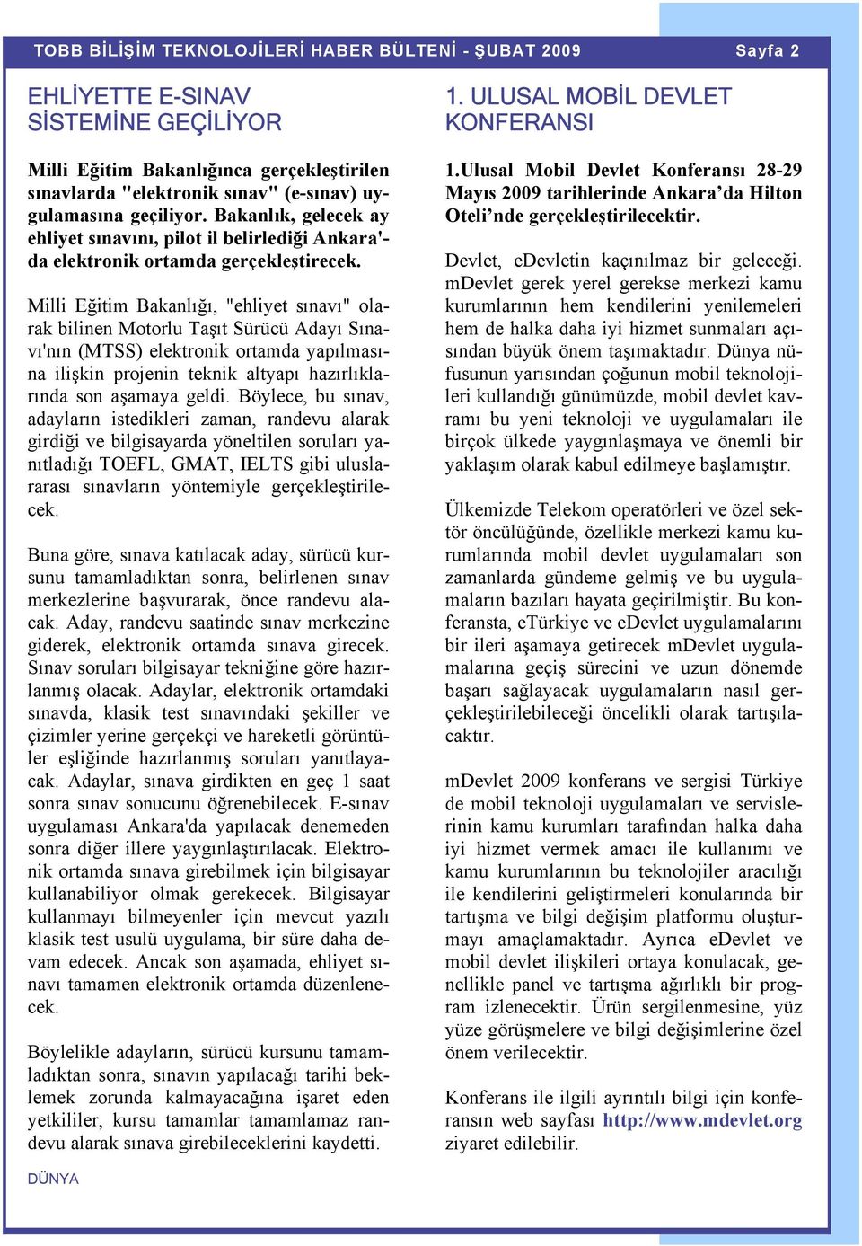 Milli Eğitim Bakanlığı, "ehliyet sınavı" olarak bilinen Motorlu Taşıt Sürücü Adayı Sınavı'nın (MTSS) elektronik ortamda yapılmasına ilişkin projenin teknik altyapı hazırlıklarında son aşamaya geldi.