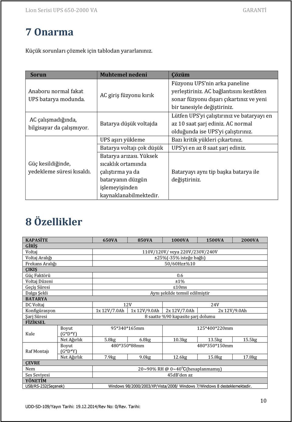 Yüksek sıcaklık ortamında çalıştırma ya da bataryanın düzgün işlemeyişinden kaynaklanabilmektedir. Füzyonu UPS nin arka paneline yerleştiriniz.