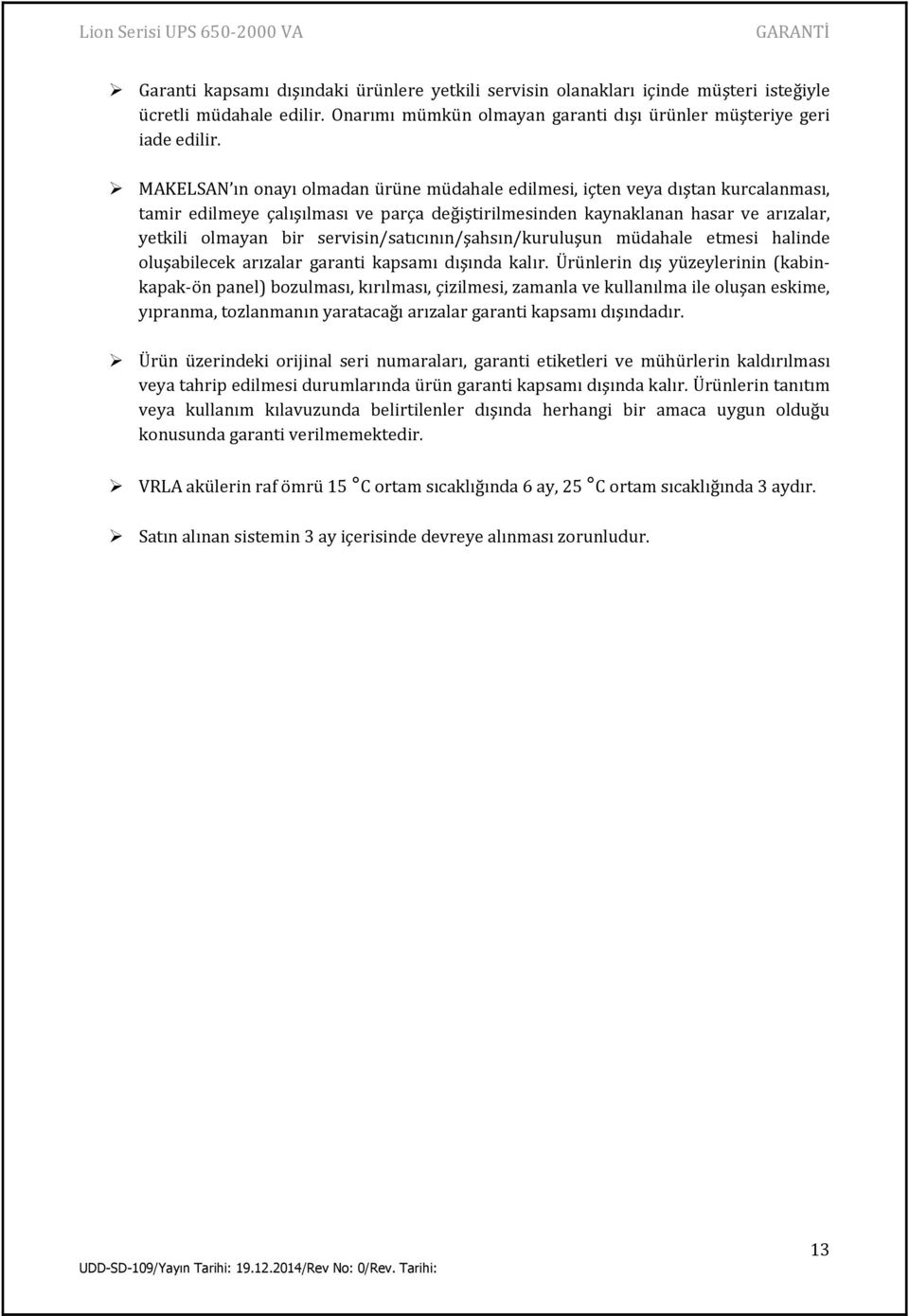 servisin/satıcının/şahsın/kuruluşun müdahale etmesi halinde oluşabilecek arızalar garanti kapsamı dışında kalır.