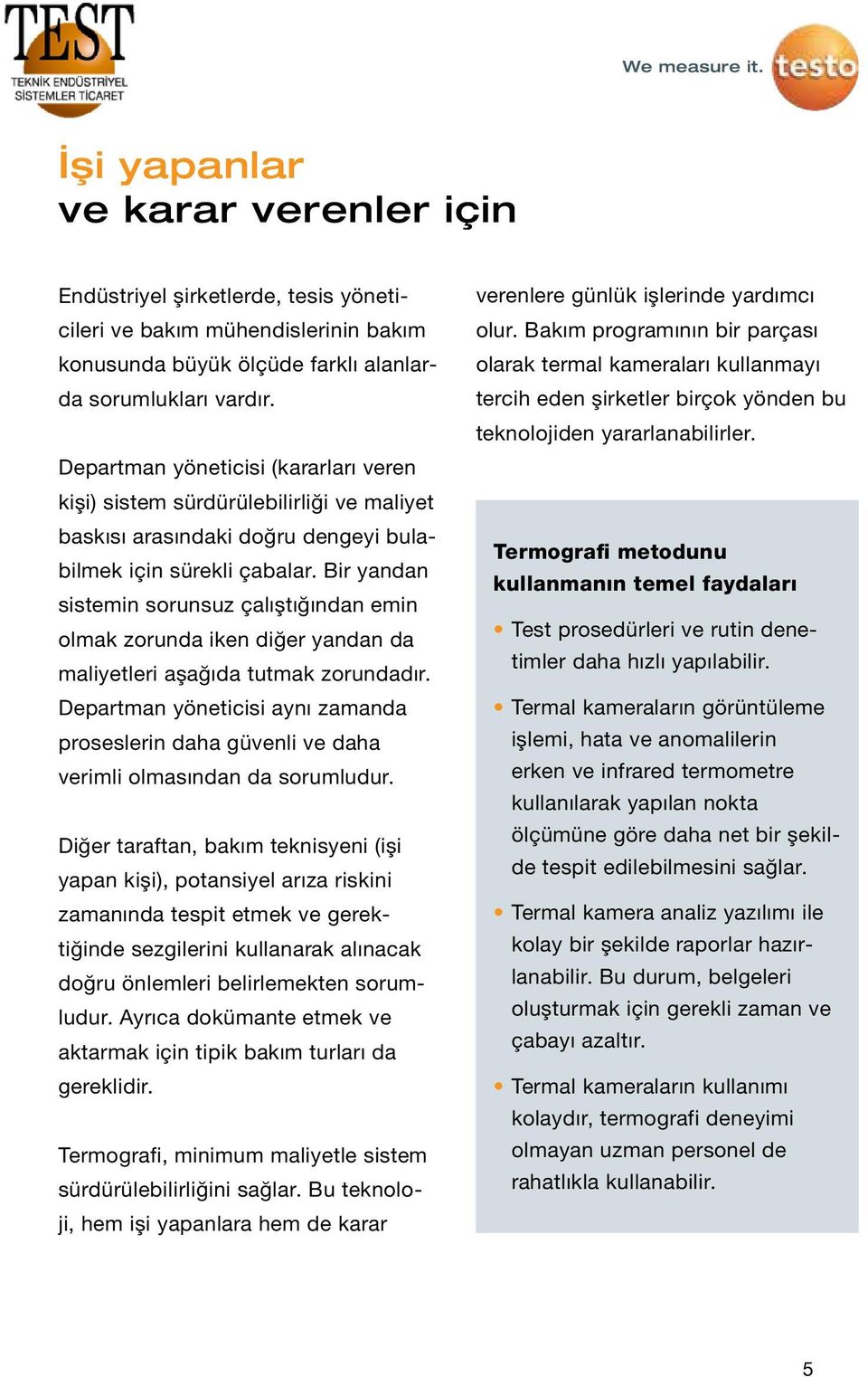 Bir yandan sistemin sorunsuz çalıştığından emin olmak zorunda iken diğer yandan da maliyetleri aşağıda tutmak zorundadır.