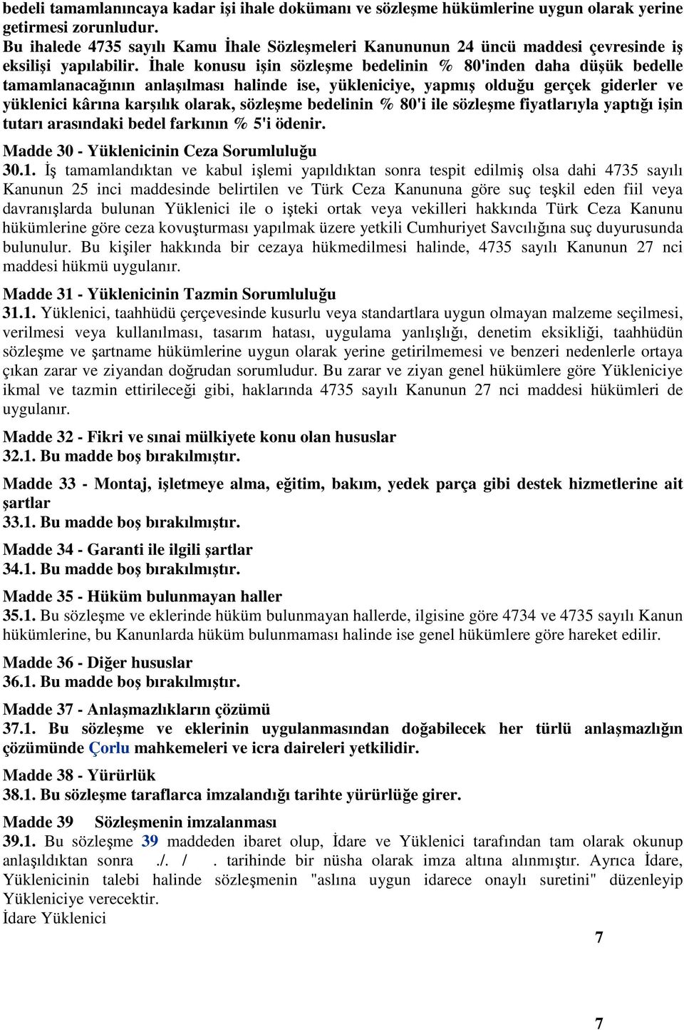 İhale konusu işin sözleşme bedelinin % 80'inden daha düşük bedelle tamamlanacağının anlaşılması halinde ise, yükleniciye, yapmış olduğu gerçek giderler ve yüklenici kârına karşılık olarak, sözleşme