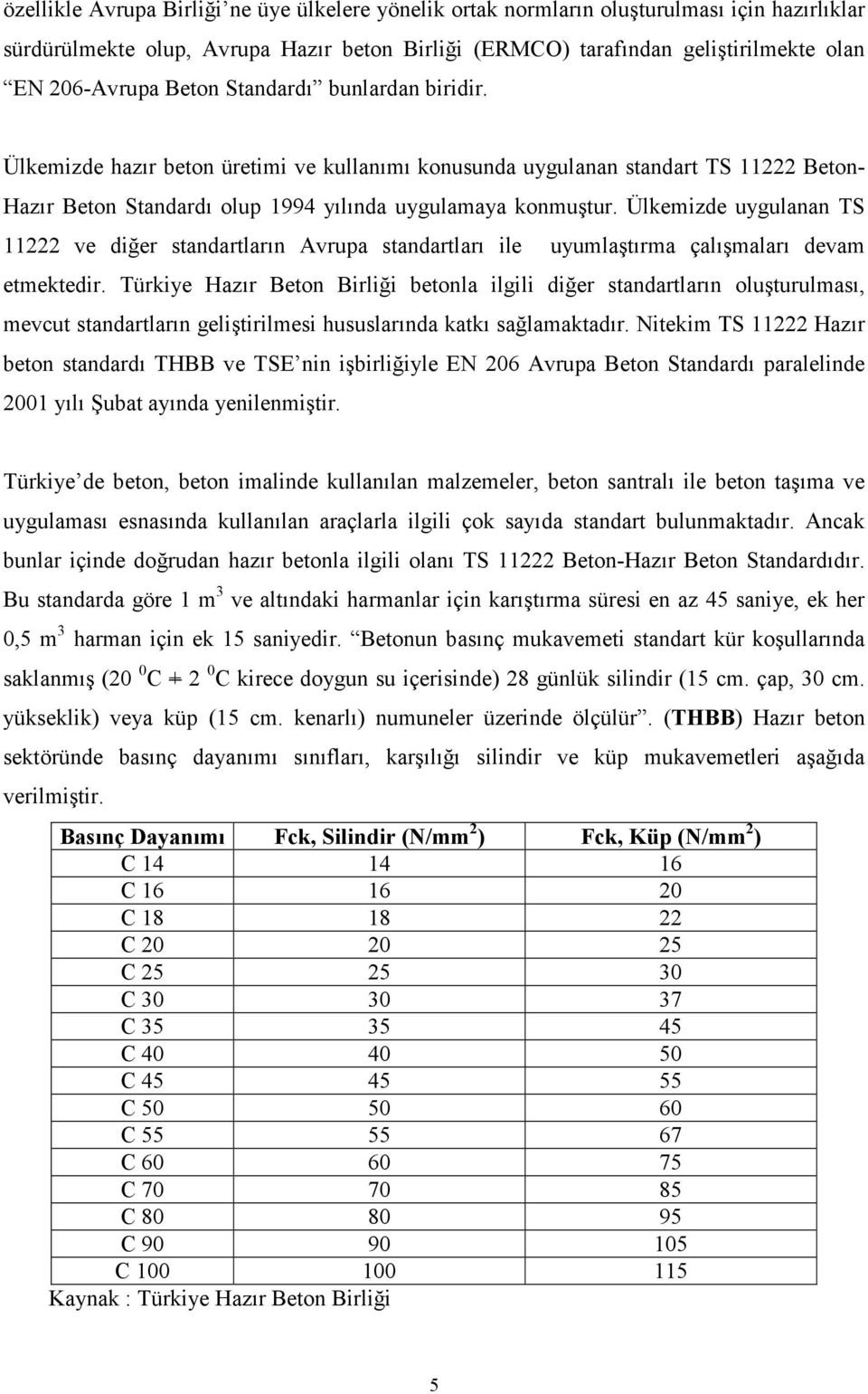 Ülkemizde uygulanan TS 11222 ve diğer standartların Avrupa standartları ile uyumlaştırma çalışmaları devam etmektedir.