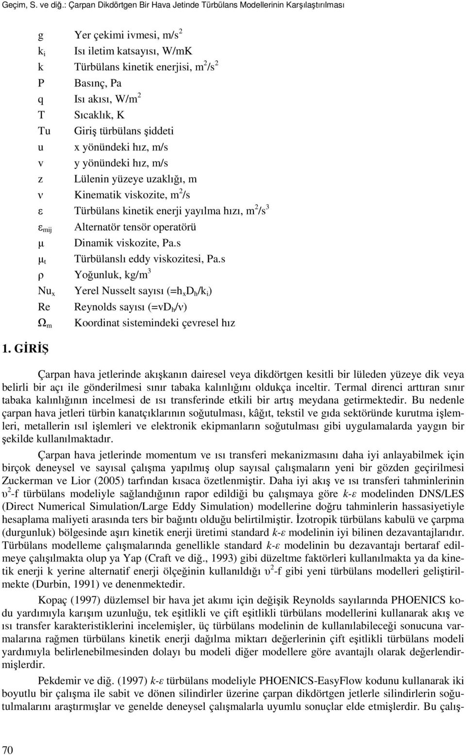 yönündeki hız, m/s z Lülenin yüzeye uzaklığı, m ν Kinemaik viskozie, m 2 /s ε Türbülans kineik enerji yayılma hızı, m 2 /s 3 ε mij Alernaör ensör operaörü µ Dinamik viskozie, Pa.