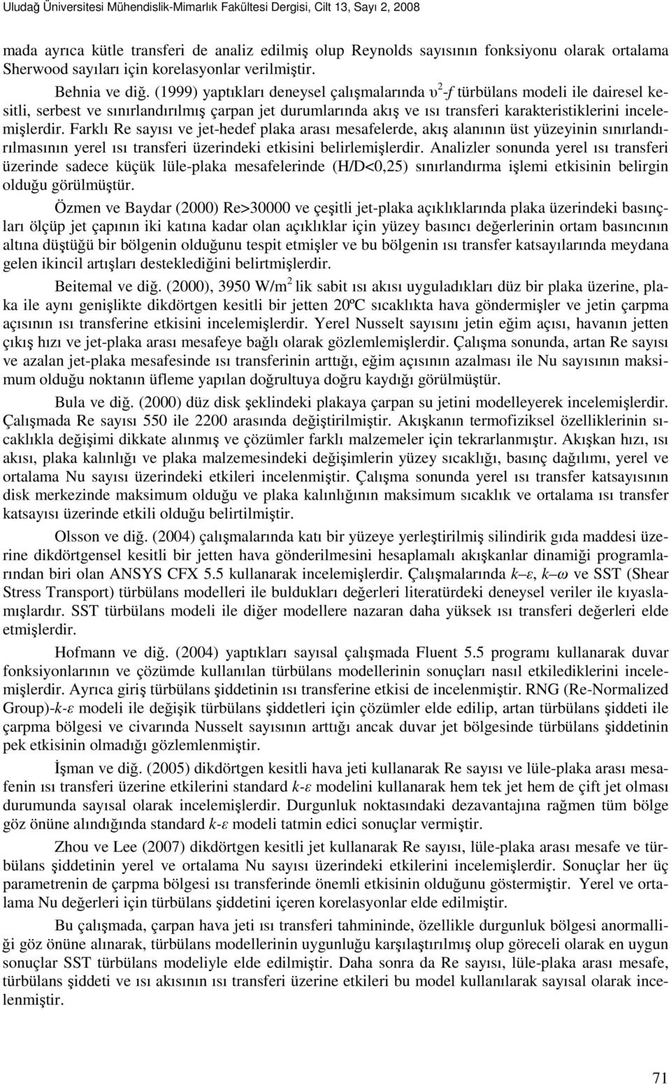 (1999) yapıkları deneysel çalışmalarında υ 2 -f ürbülans modeli ile dairesel kesili, serbes ve sınırlandırılmış çarpan je durumlarında akış ve ısı ransferi karakerisiklerini incelemişlerdir.