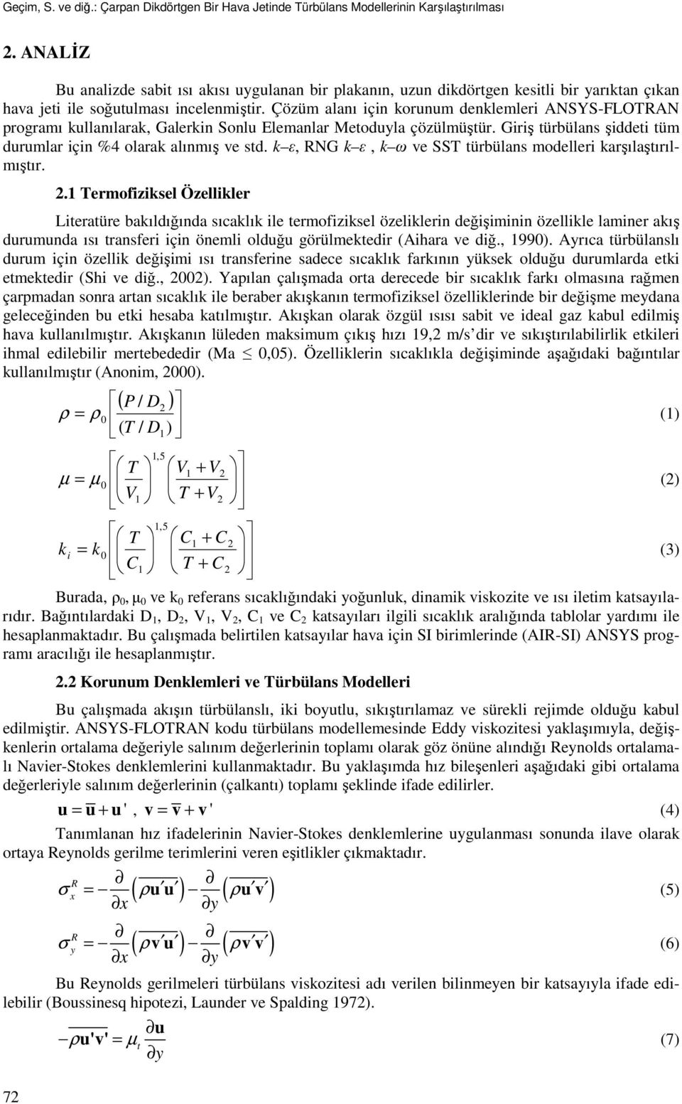 Çözüm alanı için korunum denklemleri ANSYS-FLOTRAN programı kullanılarak, Galerkin Sonlu Elemanlar Meoduyla çözülmüşür. Giriş ürbülans şiddei üm durumlar için %4 olarak alınmış ve sd.