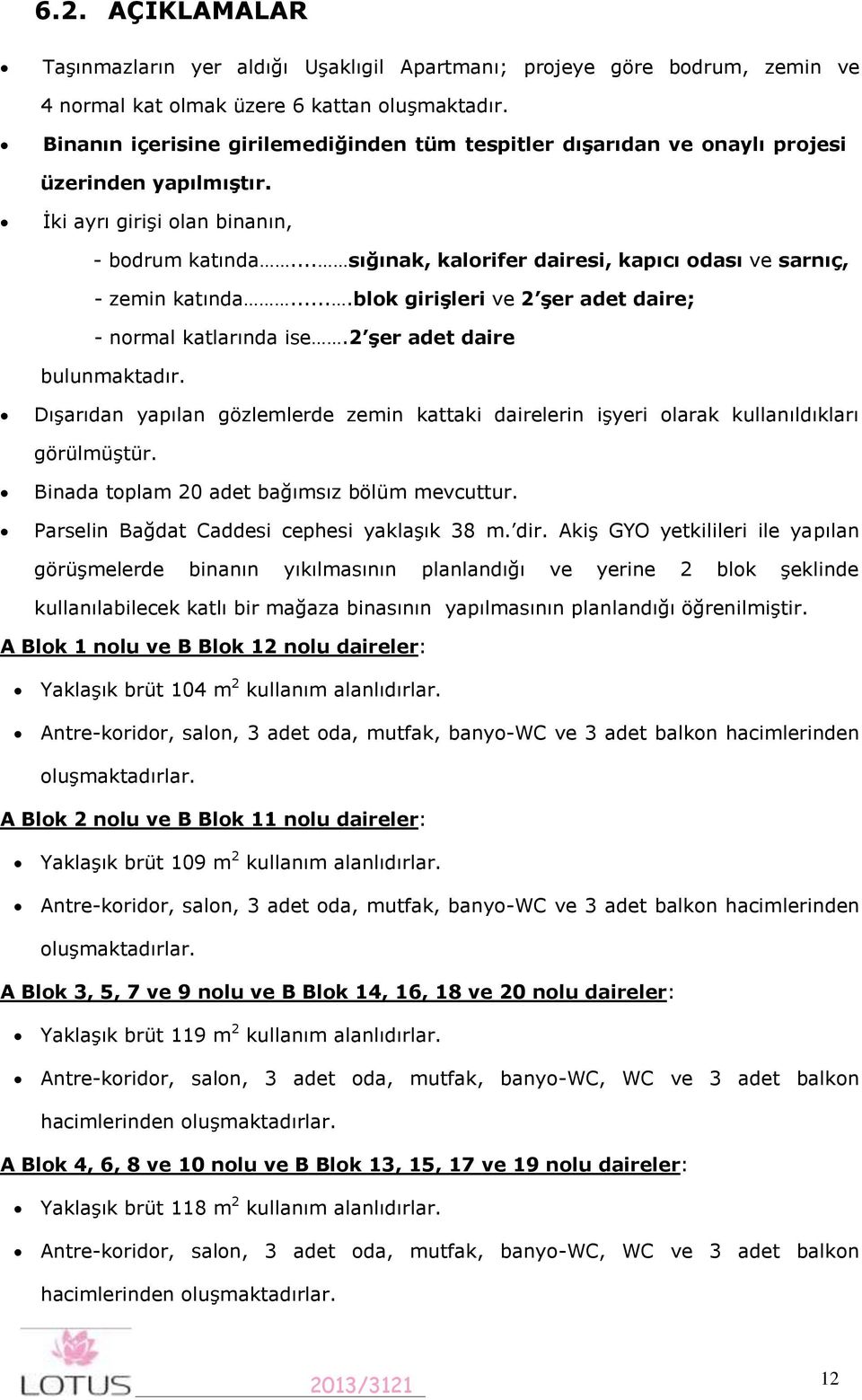 .. sığınak, kalorifer dairesi, kapıcı odası ve sarnıç, - zemin katında....blok girişleri ve 2 şer adet daire; - normal katlarında ise.2 şer adet daire bulunmaktadır.