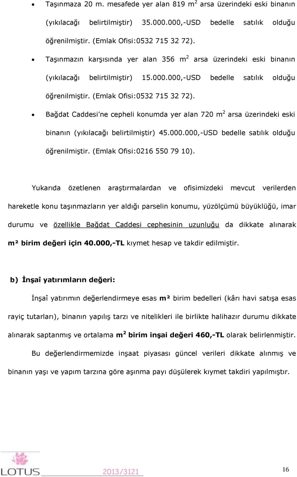 Bağdat Caddesi ne cepheli konumda yer alan 720 m 2 arsa üzerindeki eski binanın (yıkılacağı belirtilmiştir) 45.000.000,-USD bedelle satılık olduğu öğrenilmiştir. (Emlak Ofisi:0216 550 79 10).