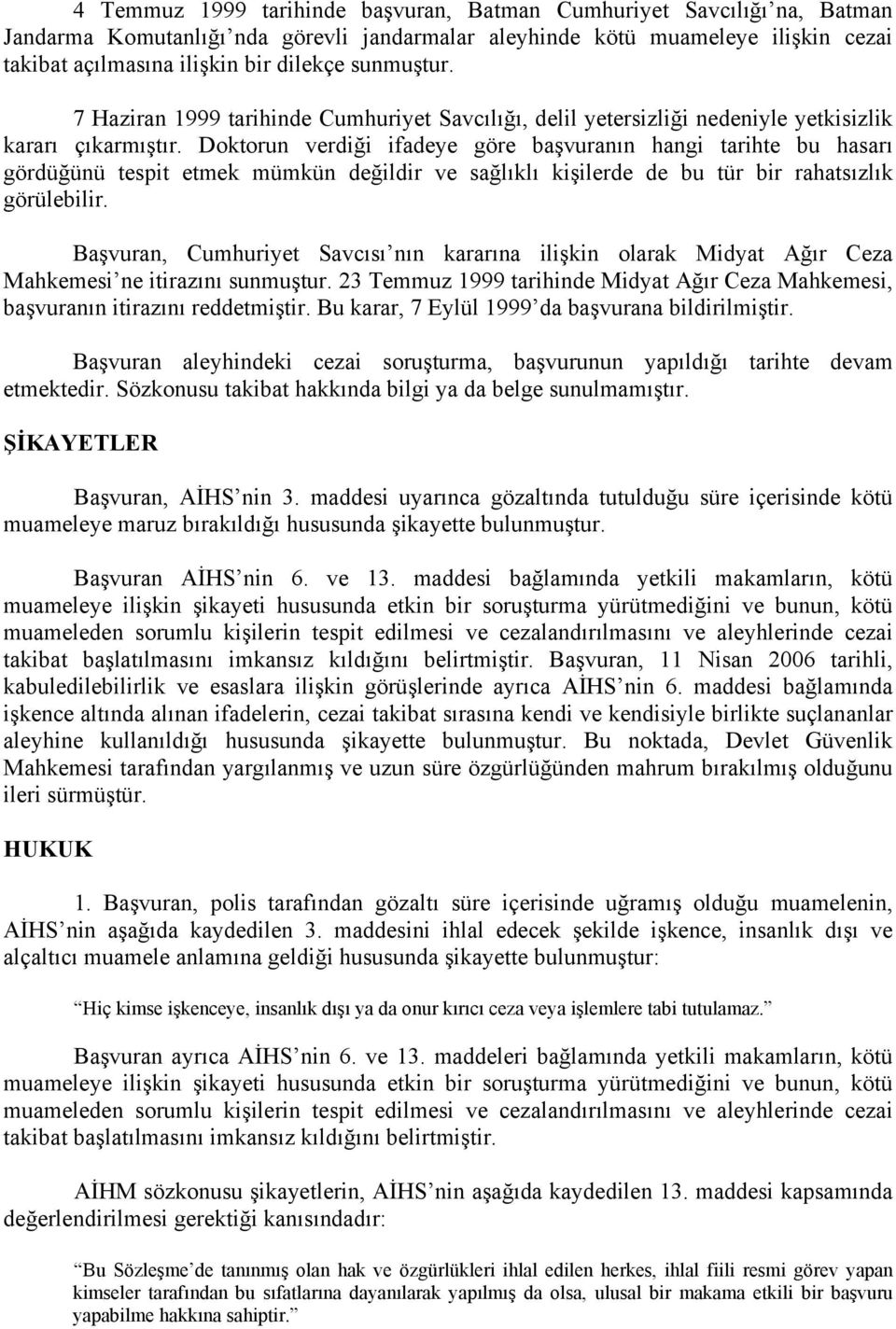 Doktorun verdiği ifadeye göre başvuranın hangi tarihte bu hasarı gördüğünü tespit etmek mümkün değildir ve sağlıklı kişilerde de bu tür bir rahatsızlık görülebilir.