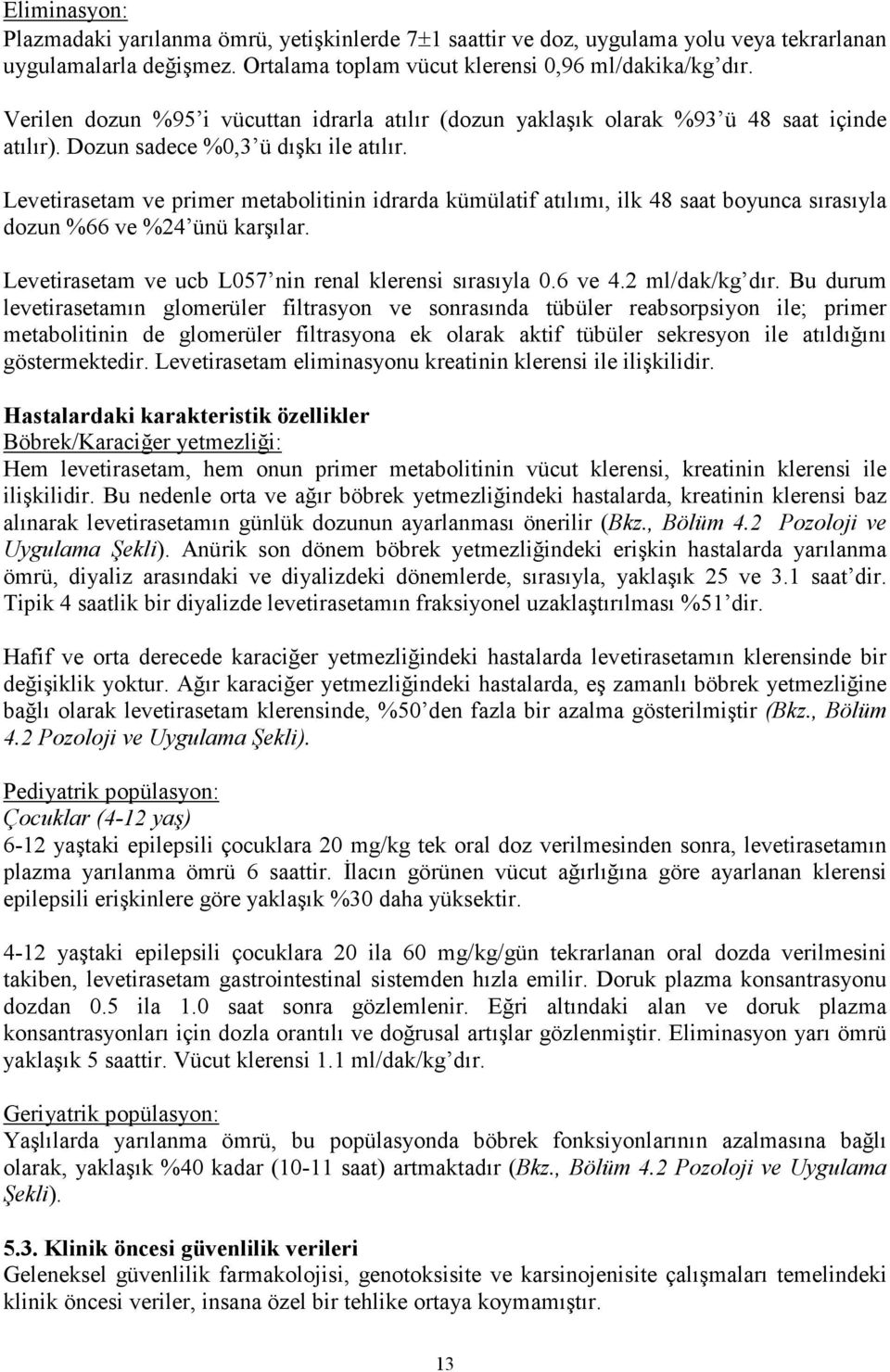 Levetirasetam ve primer metabolitinin idrarda kümülatif atılımı, ilk 48 saat boyunca sırasıyla dozun %66 ve %24 ünü karşılar. Levetirasetam ve ucb L057 nin renal klerensi sırasıyla 0.6 ve 4.