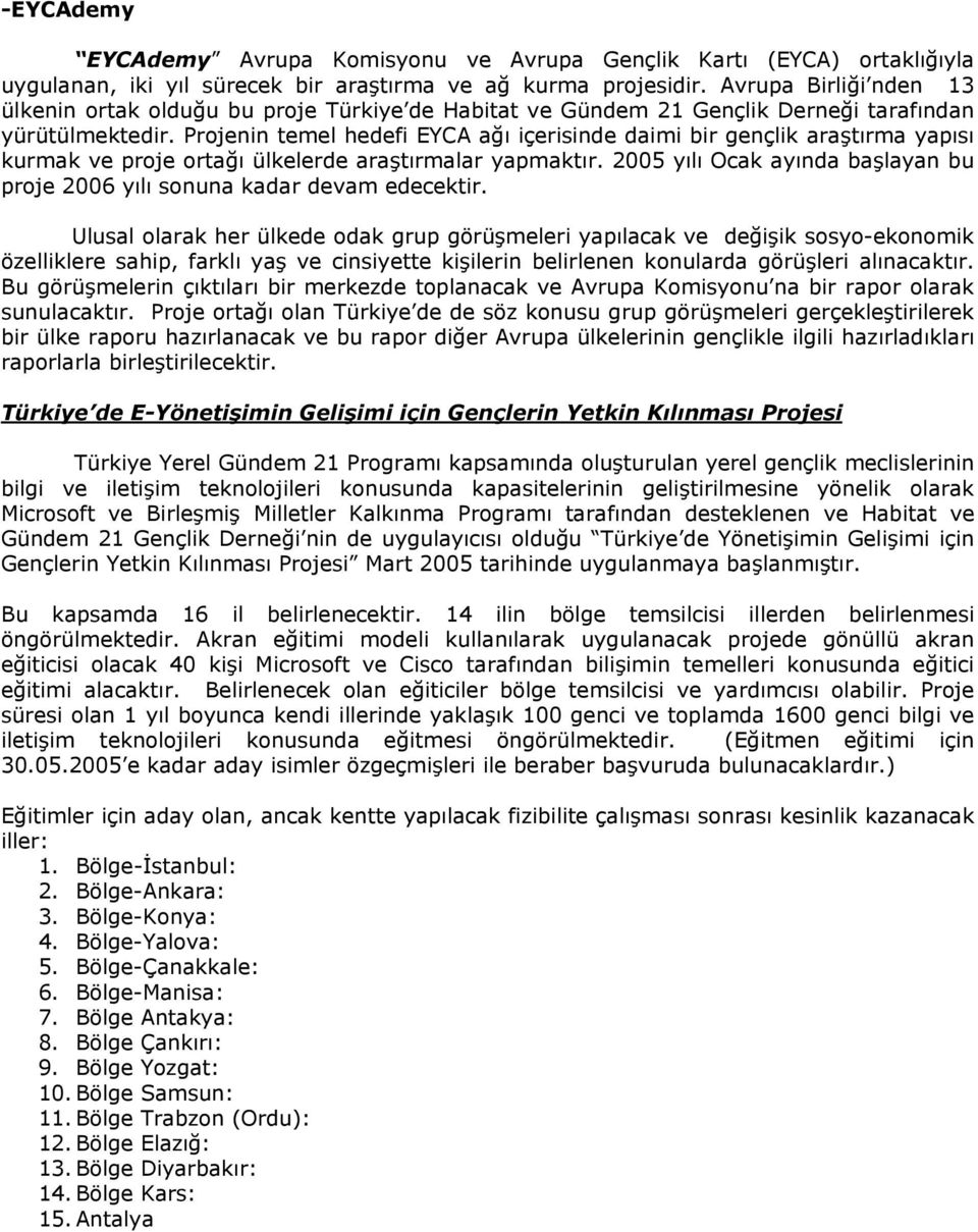 Projenin temel hedefi EYCA ağı içerisinde daimi bir gençlik araştırma yapısı kurmak ve proje ortağı ülkelerde araştırmalar yapmaktır.