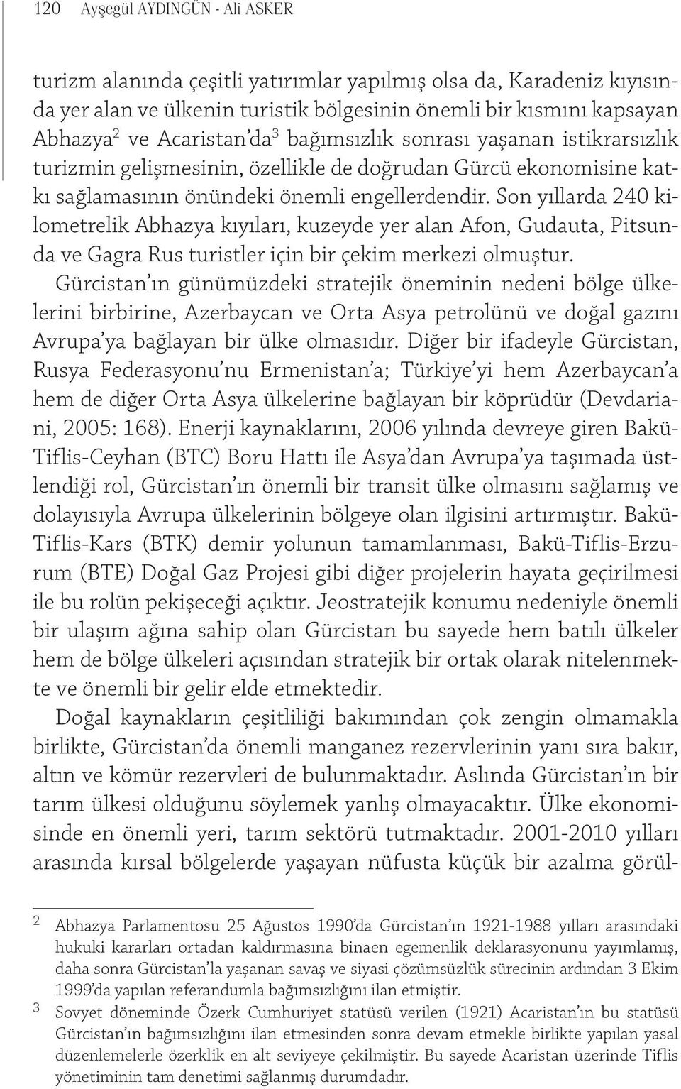 Son yıllarda 240 kilometrelik Abhazya kıyıları, kuzeyde yer alan Afon, Gudauta, Pitsunda ve Gagra Rus turistler için bir çekim merkezi olmuştur.