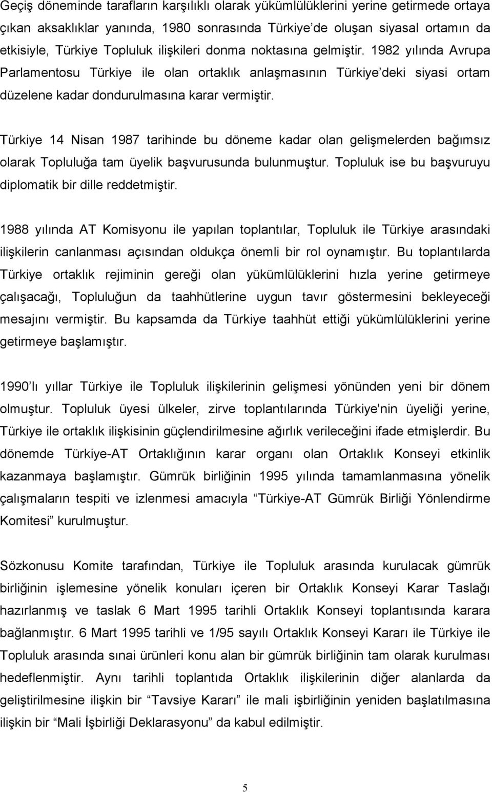 Türkiye 14 Nisan 1987 tarihinde bu döneme kadar olan gelişmelerden bağımsız olarak Topluluğa tam üyelik başvurusunda bulunmuştur. Topluluk ise bu başvuruyu diplomatik bir dille reddetmiştir.